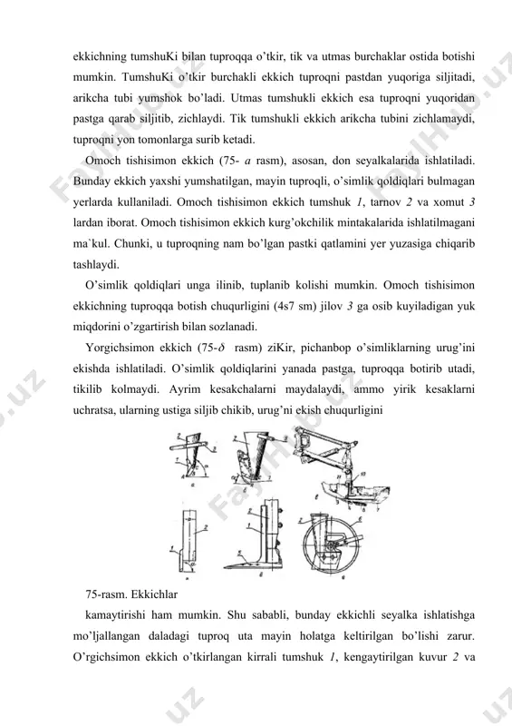 isol uchun, tukli chigit) urug’larini yaxshi kumib ketadi, chunki uning pichoqi tilib, ikki tomonga surib kuygan tuproqni arikcha tubiga tushishiga ekkichning uzun jag’lari uzokrok tusik bo’lib turadi. natijada, pichoq tayyorlagan arikchaning tubiga hamma urug’lar joylashib ulguradi. chigit seyalkasining sirpang’ichli ekkichi ramaga parallelogrammli mexanizm yordamida o’rnatiganligi tufayli, doimo uziga-uzi parallel ko’tarilib tushishi mumkin. uning asosiy qismlari pichoq 4, ung va chap jag’ 7 lar arikcha tubini zichlagich 8, ekkichni tuproqqa botishini cheklovchi sirpanchich 9, ekish chuqurligini rostlash moslamasi 10 dan iborat. tusik 11 bevosita ekkichning ustiga o’rnatiladigan miqdorlagichni tuproqdan saklaydi. ekkich orqasiga o’rnatilgan maxsus kildirakcha arikchaga tashlangan chigit ustidagi tuproqni bosib zichlaydi. urug’ni 2ѕ12 sm chuqurlikka kumish uchun sirpangichni jaglarga nisbatan past-yuqoriga surib kuyish (chigit seyalkasida) yoki g’ildirakcha balandligini o’zgartirish (makkajuxori seyalkasida) xisobiga amalga oshiriladi. kuvursimon ekkich (75- g rasm) shamol eroziyasi xavfi bo’lgan joylarda, qisman ishlov berilgan angizga donli ekinlar urug’ini ekishda foydalaniladi. bu ekkichning tumshugi 1 tik holatda kuvur …