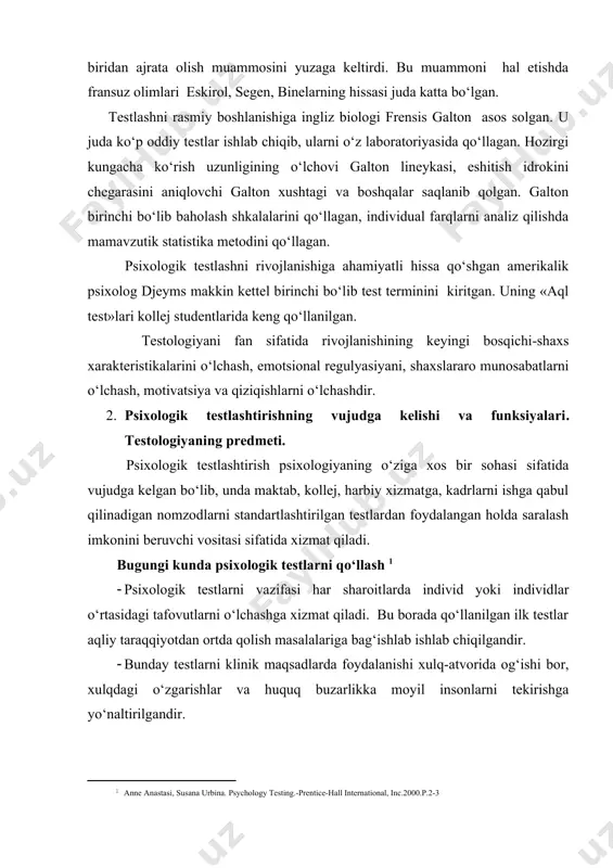 ko‘rish uzunligining o‘lchovi galton lineykasi, eshitish idrokini chegarasini aniqlovchi galton xushtagi va boshqalar saqlanib qolgan. galton birinchi bo‘lib baholash shkalalarini qo‘llagan, individual farqlarni analiz qilishda mamavzutik statistika metodini qo‘llagan. psixologik testlashni rivojlanishiga ahamiyatli hissa qo‘shgan amerikalik psixolog djeyms makkin kettel birinchi bo‘lib test terminini kiritgan. uning «aql test»lari kollej studentlarida keng qo‘llanilgan. testologiyani fan sifatida rivojlanishining keyingi bosqichi-shaxs xarakteristikalarini o‘lchash, emotsional regulyasiyani, shaxslararo munosabatlarni o‘lchash, motivatsiya va qiziqishlarni o‘lchashdir. 2. psixologik testlashtirishning vujudga kelishi va funksiyalari. testologiyaning predmeti. psixologik testlashtirish psixologiyaning o‘ziga xos bir sohasi sifatida vujudga kelgan bo‘lib, unda maktab, kollej, harbiy xizmatga, kadrlarni ishga qabul qilinadigan nomzodlarni standartlashtirilgan testlardan foydalangan holda saralash imkonini beruvchi vositasi sifatida xizmat qiladi. bugungi kunda psixologik testlarni qo‘llash · psixologik testlarni vazifasi har sharoitlarda individ yoki individlar o‘rtasidagi tafovutlarni o‘lchashga xizmat qiladi. bu borada qo‘llanilgan ilk testlar aqliy taraqqiyotdan ortda qolish masalalariga bag‘ishlab ishlab chiqilgandir. · bunday testlarni klinik maqsadlarda foydalanishi xulq-atvorida og‘ishi …