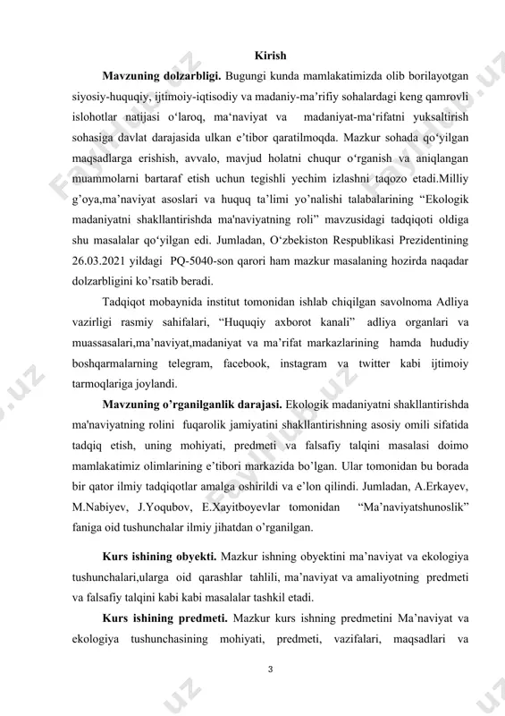 u borada bir qator ilmiy tadqiqotlar amalga oshirildi va e’lon qilindi. jumladan, a.erkayev, m.nabiyev, j.yoqubov, e.xayitboyevlar tomonidan “ma’naviyatshunoslik” faniga oid tushunchalar ilmiy jihatdan o’rganilgan. kurs ishining obyekti. mazkur ishning obyektini ma’naviyat va ekologiya tushunchalari,ularga oid qarashlar tahlili, ma’naviyat va amaliyotning predmeti va falsafiy talqini kabi kabi masalalar tashkil etadi. kurs ishining predmeti. mazkur kurs ishning predmetini ma’naviyat va ekologiya tushunchasining mohiyati, predmeti, vazifalari, maqsadlari va funksiyalari hamda jamiyat jamiyat hayotida tutgan muhim o’rnini o’rganish tashkil etadi. tadqiqotning maqsadi: ekologik madaniyatni shakllantirishda ma'naviyatning roli mavzusini tadqiq etishdan ko’zlangan maqsad birinchi navbatda mazkur tushunchaning mazmun-mohiyatini o’rganish, uning jamiyat va millat hayottida tutgan o’rnini ilmiy jihatdan tahlil qilish, globallashuv jarayonlari natijasida yuzaga kelayotgan ma’naviyat bilan bog’liq muammolarga yechim topishdagi ahamiyatini ko’rsatib berish tadqiqotning asosiy maqsadi hisoblanadi. kurs ishining tuzilishi. kurs ishi kirish, ikki bob, to’rtta paragrafdan, xulosa va foydalanilgan adabiyotlar ro’yxatidan iborat. i bob: ekologik madaniyat tushunchasi va uning jamiyatdagi ahamiyati 1.1. ekologik …