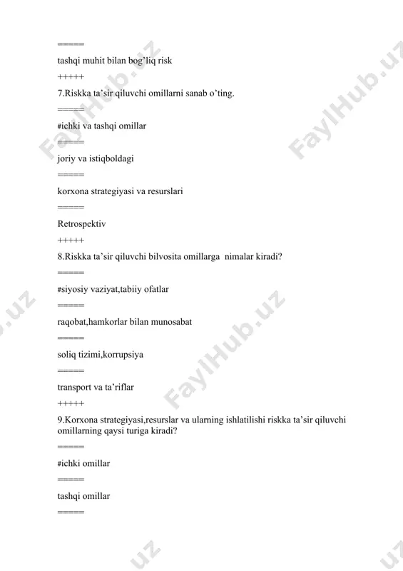 omillar ===== ijtimoiy,texnologik omillar, siyosiy,iqtisodiy ===== iqtisodiy,ijtimoiy, siyosiy, texnologik omillar ===== texnologik omillar, siyosiy,iqtisodiy,ijtimoiy +++++ 19._________bu istalgan darajadagi keng qamrovli tashkilot o'z strategiyasi maqsadiga erishish uchun o'z zimmasiga olishga tayyor bo'lgan xavfni anglatuvchi tushuncha. ===== #risk ishtahasi ===== riskka tolerantlik ===== risk hajmi ===== risk olami +++++ 20.riskni davolash usullarini sanab o’ting. ===== #kamaytirish,o’tkazish,qabul qilish va qochish ===== identifikatsiya,tahlilqilish ===== monitor qilish,boshqarish ===== o’tkazish, tahlil qilish +++++ 21._______ bu moliyaviy mahsulotlar bilan bog'liq turli xil moliyaviy risklarni baholash va boshqarish amaliyotidir. ===== #moliyaviy risklarni boshqarish ===== investitsion risklarni boshqarish ===== tijorat risklarini boshqarish ===== reputatsion risklarni boshqarish +++++ 22.milliy va xorijiy valyutalar o'rtasidagi almashuv kurslarining o'zgarishi tufayli yuzaga keladigan risk turi to’g’ri berilgan qatorni toping. ===== #valuta riski ===== foiz stavkalari riski ===== likvidlik riski ===== tovar riski +++++ 23.______bu kompaniya yoki jismoniy shaxsning o'z moliyaviy majburiyatlarini (qarzlarini to'lash) o'z vaqtida qoplay olishi uchun etarli pul mablag'lari yo'qligidir. ===== #likvidlik …