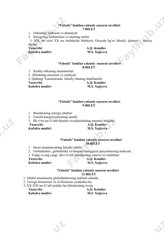 azmuni va mohiyati 3. qadimgi yunonistonda falsafiy ilmning shakllanishi. tuzuvchi: a.q. komilov kafedra mudiri: m.s. xajiyeva “falsafa” fanidan yakuniy nazorat savollari 9-bilet 1. bioetikaning axloqiy jihatlari 2. falsafa kategoriyalarining tasnifi. 3. ilk o‘rta asr g‘arb falsafasi rivojlanishining umumiy belgilari. tuzuvchi: a.q. komilov kafedra mudiri: m.s. xajiyeva “falsafa” fanidan yakuniy nazorat savollari 10-bilet 1. inson muammosining falsafiy tahlili. 2. globallashuv, globalistika va barqaror taraqqiyot jarayonlarning mohiyati. 3. yangi va eng yangi davr g‘arb falsafasidagi ustuvor yo‘nalishlari tuzuvchi: a.q. komilov kafedra mudiri: m.s. xajiyeva “falsafa” fanidan yakuniy nazorat savollari 11-bilet 1. global muammolar globallashuvning mahsuli sifatida. 2. tarixga formatsion va sivilizatsion yondashuvlar. 3. xx-xxi asr g‘arb ijodida fan falsafasining rivoji. tuzuvchi: a.q. komilov kafedra mudiri: m.s. xajiyeva “falsafa” fanidan yakuniy nazorat savollari 12-bilet 1.falsafa tarixida rivojlanish haqidagi qarashlar. 2 borliq va uning shakllari. 3. global makonda axborot texnologiyalari, sun’iy intellekt va virtual reallikning mutanosibligi tuzuvchi: a.q. komilov kafedra mudiri: m.s. xajiyeva “falsafa” …