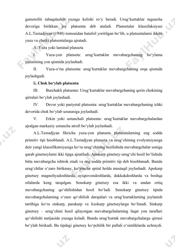 raflari qo‘shilishi natijasida yuzaga keladi. bunda urug‘kurtak mevabargchalarga qirrasi bo‘ylab birikadi. bu tipdagi ginetsey ko‘pchilik bir pallali o‘simliklarda uchraydi. parakarp ginetsey – urug‘chini tashkil qilgan mevabargchalar faqat qirralari bilan tutashadi. urug‘kurtaklar esa devorning shu qirrali qismida joylashadi. bu xildagi ginetsey ko‘knori, qovoq, bodring, qovun o‘simliklarida uchraydi. lizokarp ginetsey-urug‘chi hosil bo‘lishida qatnashgan mevabargchalarnig yon tomonlari qo‘shilib o‘sgan sinkarp ginetseydan yon devorlarining erib ketishi hisobiga yuzaga keladi. bu genetseyda urug‘kurtaklar ginetsey ustinsimon holda joylashadi. bu tipdagi ginetsey semizakdoshlar va chinniguldoshlarda uchraydi. rasmda ginetsey tiplarining kelib kelib chiqish yo‘llari sxemasi tasvirlangan. urug‘chi va plansetaning o‘zaro munosabatini a.l.taxtadjyan quyidagicha izohlaydi. urug‘chi tipi platsenta tipi apokarp-i va ii yuzali va burchakli sinkarp – iii burchakli devorli parakarp – iv erkin, markaziy lizokarp –v (ustunchali) rasm genetsiy va platsentalarning asosiy tiplari (taxtadjyan 1945) urug‘kurtak tuzilishi guldagi urug‘chi tugunchasining rivojlanishini muayyan bosqichida unda bo‘rtiqlar ko‘rinishida urug‘kurtakni yuzaga kelishi bilan boshlanadi. urug‘chining tugunchasida bo‘rtma paydo bo‘lishi bilanoq darhol, …