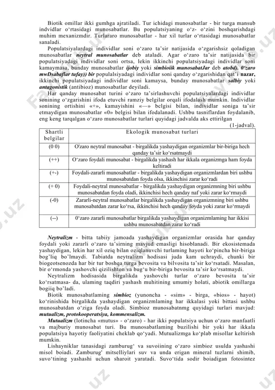 gan o‘zaro munosabatlar turlari quyidagi jadvalda aks ettirilgan (1-jadval). shartli belgilar ekologik munosabat turlari (0 0) olzaro neytral munosabat - birgalikda yashaydigan organizmlar bir-biriga hech qanday ta’sir ko‘rsatmaydi (++) o‘zaro foydali munosabat - birgalikda yashash har ikkala organizmga ham foyda keltiradi (+-) foydali-zararli munosabatlar - birgalikda yashaydigan organizmlardan biri ushbu munosabatdan foyda olsa, ikkinchisi zarar ko‘radi (+ 0) foydali-neytral munosabatlar - birgalikda yashaydigan organizmning biri ushbu munosabatdan foyda oladi, ikkinchisi hech qanday naf yoki zarar ko‘rmaydi (-0) zararli-neytral munosabatlar birgalikda yashaydigan organizmning biri ushbu munosabatdan zarar ko‘rsa, ikkinchisi hech qanday foyda yoki zarar ko‘rmaydi (--) 0‘zaro zararli munosabatlar birgalikda yashaydigan organizmlaming har ikkisi ushbu munosabatdan zarar ko‘radi neytralizm - bitta tabiiy jamoada yashaydigan organizmlar orasida har qanday foydali yoki zararli o‘zaro ta’sirning mavjud emasligi hisoblanadi. bir ekosistemada yashaydigan, lekin har xil oziq bilan oziqlanuvchi turlaming hayoti ko‘pincha bir-biriga bog’liq bo’lmaydi. tabiatda neytralizm hodisasi juda kam uchraydi, chunki bir biogeotsenozda har …