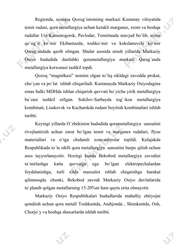 , simob, surma va boshqalar misol bo`ladi. markaziy osiyo davlatlari rangli va nodir metallar olishning fizik kimyoviy usullari, ularga ishlov berish va ishlab chiqarish texnalogiyasi, ularni kompleks qayta ishlash va boyitish sohasida juda boy tajribaga ega bo`lib, ularning bu boradagi ish tajribalaridan mdhdagi va boshqa xorijiy davlatlar foydalanishmoqda. markaziy osiyoda rangdor metallurgiyaning asosiy korxonalari qozog`iston va o`zbekiston respublikalaridir. surma va simob, vol`fram, polimetall rudalari qazib olish, alyuminiyning turli shakl va o`lchamdagi quymalarini ishlab chiqishda qirg`iziston va tojikiston respublikalari ajralib turadi. tojikistondagi rangdor metalurgiya korxonasi ya`ni alyuminiy zavodi tursunzoda shaxrida 1971 yilda ishga tushurilgan. qozog`iston respublikasi mis, qo`rg`oshin, rux, alyuminiy, titan, magniy, shuningdek kamyob va nodir metallar ishlab chiqishga ixtisoslsahgan bo`lib, xalqaro mehnat taqsimotida mdh davlatlari orasida yaqqol ajralib turadi. respublika mis zaxiralari bo`yicha mdh davlatlari orasida birinchi o`rinda turadi. asosiy konlari jezqazg`an, balxash, markaziy va shimoliy qozog`istonda joylashgan. mis sanoat asosida jezqazg`an viloyatida bo`lib, bularga asosan balxash va karasakpay mis …