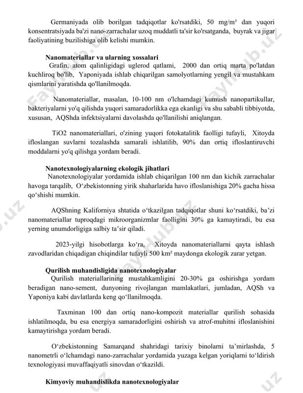 xossalari grafin, atom qalinligidagi uglerod qatlami, 2000 dan ortiq marta po'latdan kuchliroq bo'lib, yaponiyada ishlab chiqarilgan samolyotlarning yengil va mustahkam qismlarini yaratishda qo'llanilmoqda. nanomateriallar, masalan, 10-100 nm o'lchamdagi kumush nanopartikullar, bakteriyalarni yo'q qilishda yuqori samaradorlikka ega ekanligi va shu sababli tibbiyotda, xususan, aqshda infektsiyalarni davolashda qo'llanilishi aniqlangan. tio2 nanomateriallari, o'zining yuqori fotokatalitik faolligi tufayli, xitoyda ifloslangan suvlarni tozalashda samarali ishlatilib, 90% dan ortiq ifloslantiruvchi moddalarni yo'q qilishga yordam beradi. nanotexnologiyalarning ekologik jihatlari nanotexnologiyalar yordamida ishlab chiqarilgan 100 nm dan kichik zarrachalar havoga tarqalib, oʻzbekistonning yirik shaharlarida havo ifloslanishiga 20% gacha hissa qoʻshishi mumkin. aqshning kaliforniya shtatida oʻtkazilgan tadqiqotlar shuni koʻrsatdiki, baʼzi nanomateriallar tuproqdagi mikroorganizmlar faolligini 30% ga kamaytiradi, bu esa yerning unumdorligiga salbiy taʼsir qiladi. 2023-yilgi hisobotlarga koʻra, xitoyda nanomateriallarni qayta ishlash zavodlaridan chiqadigan chiqindilar tufayli 500 km² maydonga ekologik zarar yetgan. qurilish muhandisligida nanotexnologiyalar qurilish materiallarining mustahkamligini 20-30% ga oshirishga yordam beradigan nano-sement, dunyoning rivojlangan mamlakatlari, jumladan, aqsh va …