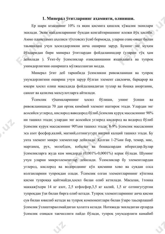 рининг кўпгина қисми тупроққа қайтмайди,ҳосил билан олиб кетилади. масалан, 1тонна маккажўхори 14 кг азот, 2,5 кгфосфор,3,5 кг калий, 1,5 кг олтингугуртни тупроқдан ўзи билан бирга олиб кетади. тупроқ элементларининг анча қисми сув билан ювилиб кетади ва тупроқ компонентлари билан ўзаро таьсирлашиб ўсимлик ўзлаштираолмайдиган ҳолатга келади. натижада экиладиган ерларда ўсимлик озиқаси такчиллиги пайдо бўлади, тупроқ унумдорлиги камайиб кетади. агар анашу йўқотилган элеменетлар ўрни тупроққа ўғит солиш билан тўлдириб турилмаса, ҳосилдорлик кескин камайиб кетади. шунинг учун ҳам ўғит ишлоб чиқаришга катта эьтибор берилади. ўғит ишлатиш туфайли қишлоқ хўжалик экинларининг ҳосилдорлиги 50-60% гача ошириш мумкин бўлади. масалан, планетамизда олинадиган озиқ-овқатнинг тахминан чорак қисми, пахтанинг тенг ярми фақат ўғитлар эвазига олинмоқда. ўғитлар таркибидаги озиқа элементлари, айниқса азот, ўсимликларни минерал озиқланишида катта роль ўйнайди. у оқсил ва нуклеин кислоталари таркибига киради.азот ўсимликларда фотосинтез жараёнини амалга оширадиган модда-хлорофилл таркибига ҳам киради. қайсиким ўсимликлар унинг ёрдамида анорганик моддалардан органик моддалрни синтезлайди. фосфор ўсимликларнинг нафас олиши ва кўпайишида …