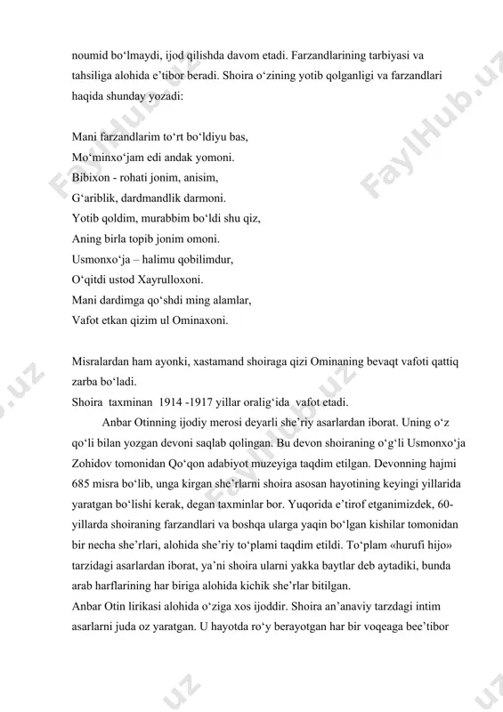 sh turk tilida har ilmdan borini, kelgusida shu bilimlar birla bo‘lg‘ay koringiz. bu she’r hayotiy voqelik asosida yaratilgan, ya’ni o‘sha davrning yirik va nomdor ma’rifatparvarlaridan xayrulloxon ismli mudarris shoira istiqomat qilayotgan buzrukxo‘ja mahallasida birinchilardan bo‘lib “usuli jadid” maktabini ochadi. maktab o‘z-o‘zidan eski, “qadimiya” maktablaridan tubdan farq qiladi. bolalar endi yerlarda emas, “xarrak”- stullarda o‘tiradilar, ust boshlari ham ozoda saqlanib, darslar turk tilida olib boriladi. shoira bu manzarani yuqoridagidek sodda va ta’sirli misralarda bayon etadi. nazarimizda, bu oddiy she’r emas, qalbi qaynoq shoiraning yangilik va yaxshilikka chaqiruvchi da’vatnomasi edi. quyidagi misralarda shoiraning vataniga bo‘lgan muhabbati sodda, samimiy izhor qilinadi, u vatanni ikkinchi ona sifatida talqin qiladi: odam ersang ma’ni bil dona-dona, vatan erur sanga ikkinchi ona. uning vatanga sodiq farzand bo‘lishlik haqidagi xitobi ham sodda, ammo o‘zgacha: odam ersang, tashqi surat berma zeb, ona yurtingni hamisha ayla zeb. anbar otin ijodining o‘ziga xosligi shundaki, turkiston ayollarining qismatlarini she’riyatga olib kirdi. u …