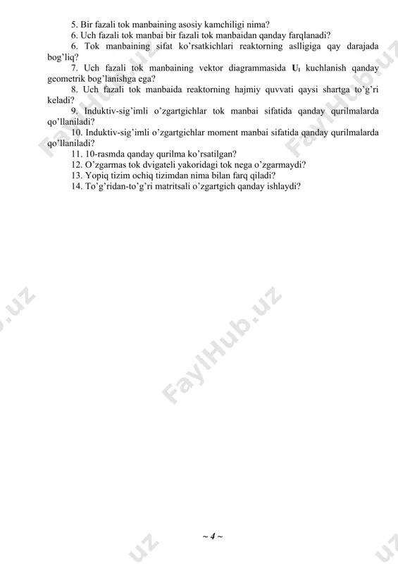 ttaliklar o’zgartiriladi? 2. parametrik o’zgartgichlarda qanday chastota diapazonlarida ishlatiladi? 3. parametrik o’zgartgichlarning elektr parametrlari qanday o’lchanadi? 4. bir fazali tok manbai sxemasini chizib ko’rsating. 5. bir fazali tok manbaining asosiy kamchiligi nima? 6. uch fazali tok manbai bir fazali tok manbaidan qanday farqlanadi? 6. tok manbaining sifat ko’rsatkichlari reaktorning aslligiga qay darajada bog’liq? 7. uch fazali tok manbaining vektor diagrammasida ul kuchlanish qanday geometrik bog’lanishga ega? 8. uch fazali tok manbaida reaktorning hajmiy quvvati qaysi shartga to’g’ri keladi? 9. induktiv-sig’imli o’zgartgichlar tok manbai sifatida qanday qurilmalarda qo’llaniladi? 10. induktiv-sig’imli o’zgartgichlar moment manbai sifatida qanday qurilmalarda qo’llaniladi? 11. 10-rasmda qanday qurilma ko’rsatilgan? 12. o’zgarmas tok dvigateli yakoridagi tok nega o’zgarmaydi? 13. yopiq tizim ochiq tizimdan nima bilan farq qiladi? 14. to’g’ridan-to’g’ri matritsali o’zgartgich qanday ishlaydi? ~ 1 ~ image4.png image5.png image6.png image7.png image8.png image9.png image10.png image11.png image12.png image13.png image14.png image15.png image1.png image2.png image3.png