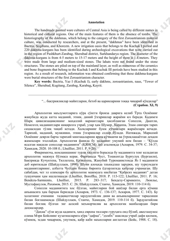 шхуртско-зарабагской котловины шерабадского района сурхандарьинского вилоята было обнаружено новый ирригационный район – зарабаг, эпохи кучук i. в данном ирригационном районе кроме поселений было обнаружено, кроме поселений, 220 дахм-курганов. диаметр дахм о 5 до 15-17 метров, высота до 1,4 м. они построены из среднего и крупного камня. внизу от каменного сооружения не обнаруживается дромос погребения. т.е., они построены над материком. во время раскопок дахм-курганов было обнаружено остатки костей, керамические находки периода кучук i и кучук iii. в результате исследований было получено утверждающие данные о раннезороастрийской характере дахм-курганов. ключевые слова: бактрия, яз i (кучук i), ранные дахмы, зороастризм, наус, “башня молчания”, шерабад, кугитанг, зарабаг, карабаг, кайрит. dakhmas of culture «sine sepulchre” sh.shaydullaev, l. stančo, k. toshaliev annotation the handmade painted ware cultures of central asia is being called by different names in historical and cultural regions. one of the main features of them is the absence of tombs. the historiography of the …