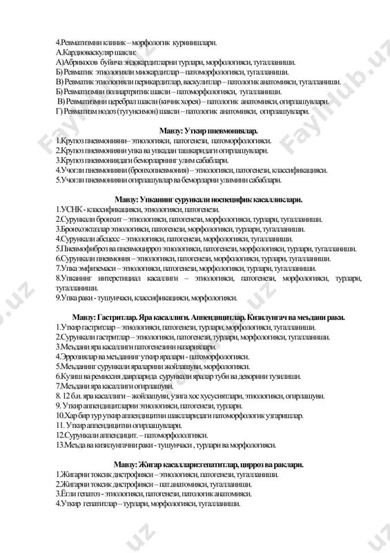 ревматик касалликлар. 1.ревматик касалликларни турлари. уларни бирлаштирувчи белгилар (нестеров – струков критериялари). 2.ревматизм – этиолгияси, патогенези. 3.ревматизмни патологик анатомияси (мукоид букиш, фибриноид узгаришлар, гранулематоз, склероз). 4.ревматизмни клиник – морфологик куринишлари. а.кардиоваскуляр шакли: а)абрикосов буйича эндокардитларни турлари, морфологияси, тугалланиши. б) ревматик этиологияли миокардитлар – патоморфологияси, тугалланиши. в) ревматик этиологияли перикардитлар, васкулитлар – патологик анатомияси, тугалланиши. б) ревматизмни полиартритик шакли – патоморфологияси, тугалланиши. в) ревматизмни церебрал шакли (кичик хорея) – патологик анатомияси, огирлашувлари. г) ревматизм нодоз (тугунсимон) шакли – патологик анатомияси, огирлашувлари. мавзу: уткир пневмониялар. 1.крупоз пневмонияни– этиологияси, патогенези, патоморфологияси. 2.крупоз пневмонияни упка ва упкадан ташкаридаги огирлашувлари. 3.крупоз пневмониядаги беморларнинг улим сабаблари. 4.учогли пневмонияни (бронхопневмония) – этиологияси, патогенези, классификацияси. 5.учогли пневмонияни огирлашувлар ва беморларни улимини сабаблари. мавзу: упканинг сурункали носпецифик касалликлари. 1.уснк - классификацияси, этиологияси, патогенези. 2.сурункали бронхит – этиологияси, патогенези, морфологияси, турлари, тугалланиши. 3.бронхоэктазлар этиологияси, патогенези, морфологияси, турлари, тугалланиши. 4.сурункали абсцесс – этиологияси, патогенези, морфологияси, тугалланиши. 5.пневмофиброз ва пневмоцирроз этиологияси, патогенези, …
