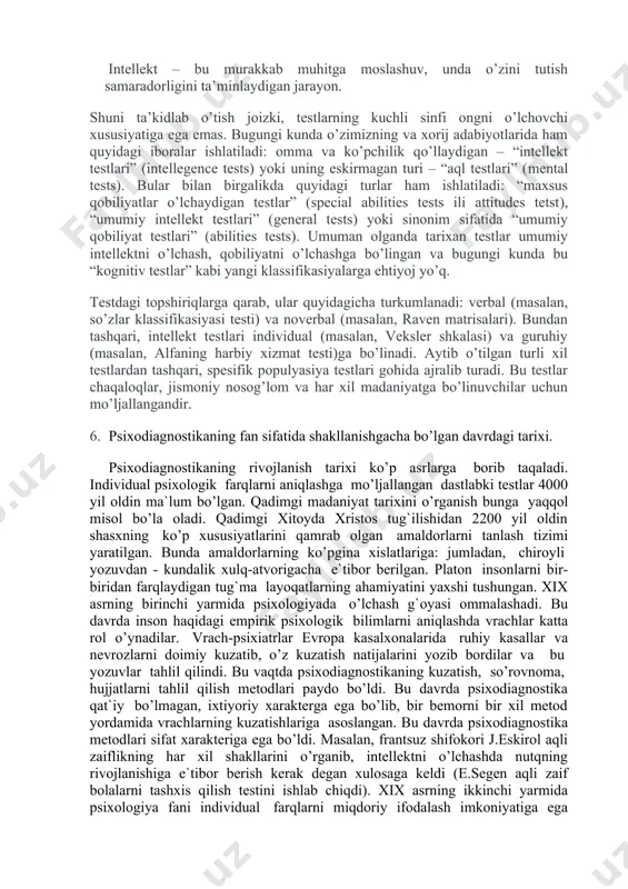 metodlari haqida tushuncha. kasbiy qiziqishlarni aniqlash metodikalari haqida. 4. bezovtalikni aniqlash metodlari тейлорнинг безовталанишни аниклаш даражаси методикаси т.а.немчинов 5. intellekt psixodiagnostikasi intellekt – bu intellektual testlar orqali aniqlanadigan jarayon. intellekt – bu umumlashtirilgan ta’lim olish qobiliyati. intellekt – bu majoziy abstrakt fikrlash qobiliyati. intellekt – bu murakkab muhitga moslashuv, unda o’zini tutish samaradorligini ta’minlaydigan jarayon. shuni ta’kidlab o’tish joizki, testlarning kuchli sinfi ongni o’lchovchi xususiyatiga ega emas. bugungi kunda o’zimizning va xorij adabiyotlarida ham quyidagi iboralar ishlatiladi: omma va ko’pchilik qo’llaydigan – “intellekt testlari” (intellegence tests) yoki uning eskirmagan turi – “aql testlari” (mental tests). bular bilan birgalikda quyidagi turlar ham ishlatiladi: “maxsus qobiliyatlar o’lchaydigan testlar” (special abilities tests ili attitudes tetst), “umumiy intellekt testlari” (general tests) yoki sinonim sifatida “umumiy qobiliyat testlari” (abilities tests). umuman olganda tarixan testlar umumiy intellektni o’lchash, qobiliyatni o’lchashga bo’lingan va bugungi kunda bu “kognitiv testlar” kabi yangi klassifikasiyalarga ehtiyoj yo’q. testdagi topshiriqlarga qarab, ular …
