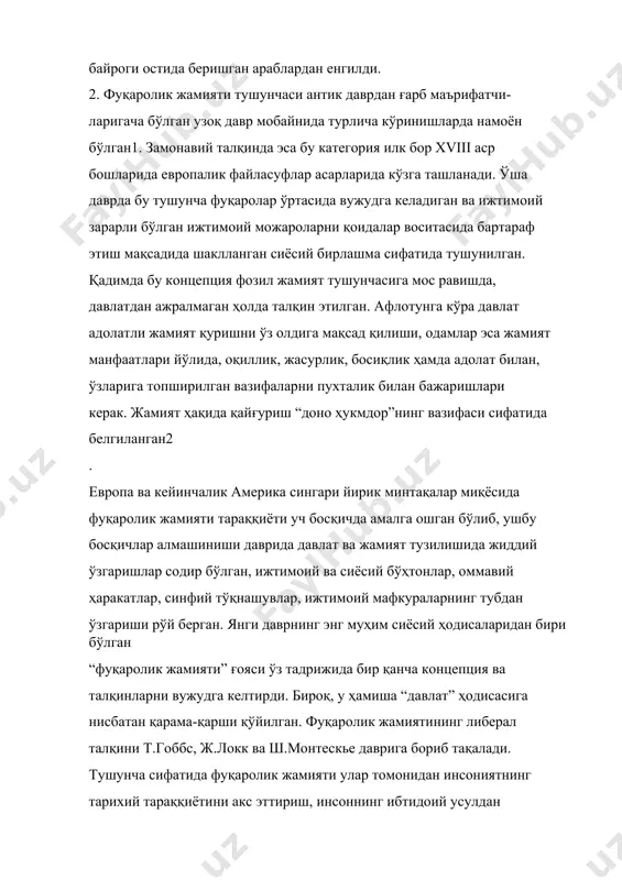 авлатдан ажралмаган ҳолда талқин этилган. афлотунга кўра давлат адолатли жамият қуришни ўз олдига мақсад қилиши, одамлар эса жамият манфаатлари йўлида, оқиллик, жасурлик, босиқлик ҳамда адолат билан, ўзларига топширилган вазифаларни пухталик билан бажаришлари керак. жамият ҳақида қайғуриш “доно ҳукмдор”нинг вазифаси сифатида белгиланган2 . европа ва кейинчалик америка сингари йирик минтақалар миқёсида фуқаролик жамияти тараққиёти уч босқичда амалга ошган бўлиб, ушбу босқичлар алмашиниши даврида давлат ва жамият тузилишида жиддий ўзгаришлар содир бўлган, ижтимоий ва сиёсий бўҳтонлар, оммавий ҳаракатлар, синфий тўқнашувлар, ижтимоий мафкураларнинг тубдан ўзгариши рўй берган. янги даврнинг энг муҳим сиёсий ҳодисаларидан бири бўлган “фуқаролик жамияти” ғояси ўз тадрижида бир қанча концепция ва талқинларни вужудга келтирди. бироқ, у ҳамиша “давлат” ҳодисасига нисбатан қарама-қарши қўйилган. фуқаролик жамиятининг либерал талқини т.гоббс, ж.локк ва ш.монтескье даврига бориб тақалади. тушунча сифатида фуқаролик жамияти улар томонидан инсониятнинг тарихий тараққиётини акс эттириш, инсоннинг ибтидоий усулдан тараққий топган турмуш тарзига ўтишини ифодалаш мақсадида киритилган. инсон давлат ва тамаддундан бехабар …