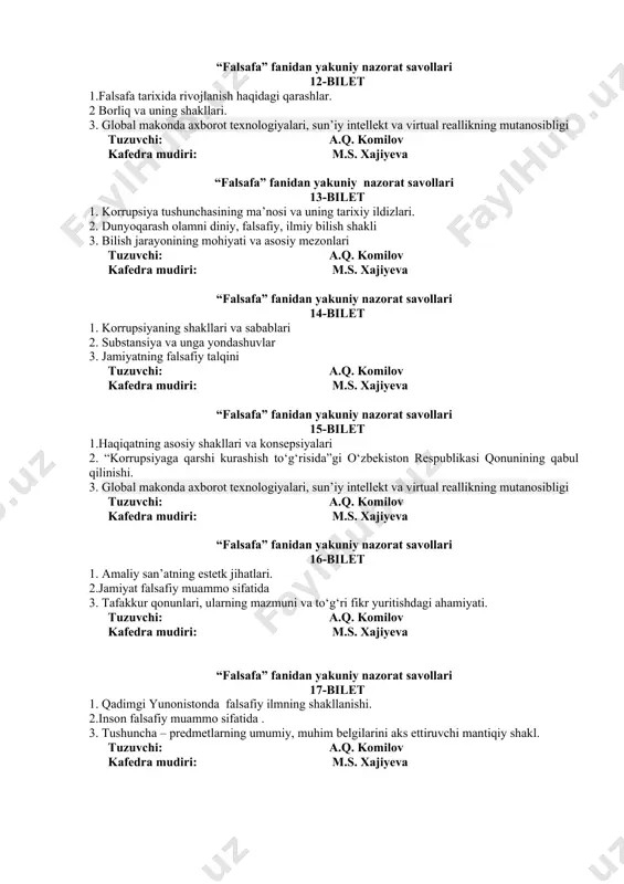 g mutanosibligi tuzuvchi: a.q. komilov kafedra mudiri: m.s. xajiyeva “falsafa” fanidan yakuniy nazorat savollari 16-bilet 1. amaliy san’atning estetk jihatlari. 2.jamiyat falsafiy muammo sifatida 3. tafakkur qonunlari, ularning mazmuni va to‘g‘ri fikr yuritishdagi ahamiyati. tuzuvchi: a.q. komilov kafedra mudiri: m.s. xajiyeva “falsafa” fanidan yakuniy nazorat savollari 17-bilet 1. qadimgi yunonistonda falsafiy ilmning shakllanishi. 2.inson falsafiy muammo sifatida . 3. tushuncha – predmetlarning umumiy, muhim belgilarini aks ettiruvchi mantiqiy shakl. tuzuvchi: a.q. komilov kafedra mudiri: m.s. xajiyeva “falsafa” fanidan yakuniy nazorat savollari 18-bilet 1.jamiyatning falasafiy talqini. 2.falsafa kategoriyalari. 3. global makonda axborot texnologiyalari, sun’iy intellekt va virtual reallikning mutanosibligi tuzuvchi: a.q. komilov kafedra mudiri: m.s. xajiyeva “falsafa” fanidan yakuniy nazorat savollari 19-bilet 1. xx-xxi asr g‘arb ijodida fan falsafasining rivoji. 2.falsafa qonunlari 3. formal mantiqning predmeti va strukturasi tuzuvchi: a.q. komilov kafedra mudiri: m.s. xajiyeva “falsafa” fanidan yakuniy nazorat savollari 20-bilet 1.qadriyat falsafiy muammo sifatida 2. estetik did va olamni estetik …