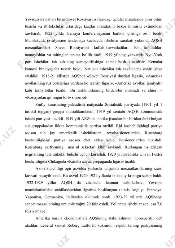 lotlarning birdan-bir maksadi va shiori – «rossiyadan qo`lingni tort» shiori edi. sinfiy kurashning yuksalishi natijasida sosialistik partiyada (1901 yil 1 tashkil topgan) gruppa mustahkamlandi. 1919 yil sentabr aqsh kommunistik ishchi partiyasi tuzildi. 1919 yili akshda tantika jixatdan bir-biridan farki bulgan sul gruppalardan ikkita kommunistik partiya tuzildi. rid boshchiligidagi partiya asosan tub joy amerikalik ishchilardan, revolyusionerlardan, rutenburg boshchiligidagi partiya asosan chet eldan kelib, lyusionerlardan tuzishdi. rutenburg partiyaning mas`ul sekretari kilib saylandi. xurlangan va ezilgan negrlarning tula xukukli bulishi uchun kurashdi. 1920 yilnoyabrida uilyan foster boshchiligida chikagoda «kasaba sayuz propaganda ligasi» tuzildi. axoli kupchiligi ogir axvolda yashashi natijasida mexnatkashlarning xarid kuvvati pasayib ketdi. bu axvol 1920-1921 yillarda iktisodiy krizisga sabab buldi. 1922-1929 yillar aqsh da vaktincha kisman stabillashuvi yevropa mamlakatlaridan stabillashuvidan ilgarirok boshlangan xamda angliya, fransiya, yaponiya, germaniya, italiyadan oldinrok bordi. 1923-29 yillarda aqshdagi sanoat maxsulotining umumiy xajmi 20 foiz oshdi. yollanma ishchilar soni esa 7,6 foiz kamaydi. amerika burjua ekonomistlari aqshning …
