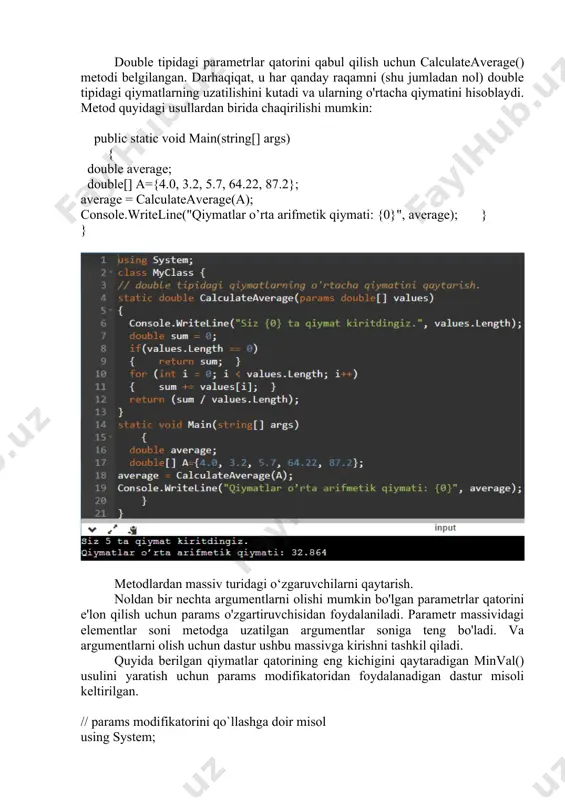 mni (shu jumladan nol) double tipidagi qiymatlarning uzatilishini kutadi va ularning o'rtacha qiymatini hisoblaydi. metod quyidagi usullardan birida chaqirilishi mumkin: public static void main(string[] args) { double average; double[] a={4.0, 3.2, 5.7, 64.22, 87.2}; average = calculateaverage(a); console.writeline("qiymatlar o’rta arifmetik qiymati: {0}", average); } } metodlardan massiv turidagi o‘zgaruvchilarni qaytarish. noldan bir nechta argumentlarni olishi mumkin bo'lgan parametrlar qatorini e'lon qilish uchun params o'zgartiruvchisidan foydalaniladi. parametr massividagi elementlar soni metodga uzatilgan argumentlar soniga teng bo'ladi. va argumentlarni olish uchun dastur ushbu massivga kirishni tashkil qiladi. quyida berilgan qiymatlar qatorining eng kichigini qaytaradigan minval() usulini yaratish uchun params modifikatoridan foydalanadigan dastur misoli keltirilgan. // params modifikatorini qo`llashga doir misol using system; class paramsdemo { static int minval(params int[] nums) { int m; if(nums.length ==0) { console.writeline("xatolik: qiymatlar mavjud emas."); return 0; } m = nums[0]; for(int i=1; i < nums.length; i++) if(nums[i] < m) m = nums[i]; return m; } static …