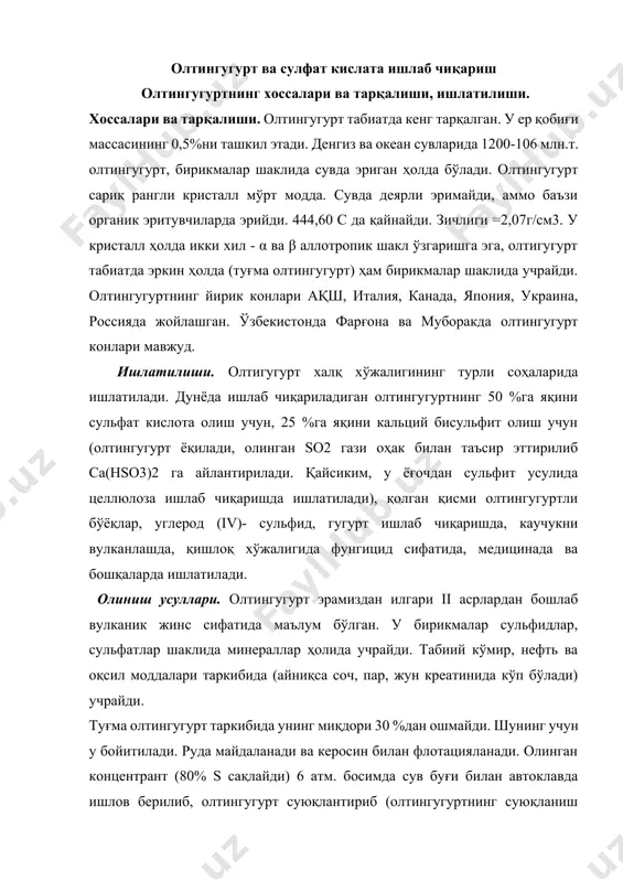 икки хил - α ва β аллотропик шакл ўзгаришга эга, олтигугурт табиатда эркин ҳолда (туғма олтингугурт) ҳам бирикмалар шаклида учрайди. олтингугуртнинг йирик конлари ақш, италия, канада, япония, украина, россияда жойлашган. ўзбекистонда фарғона ва муборакда олтингугурт конлари мавжуд. ишлатилиши. олтигугурт халқ хўжалигининг турли соҳаларида ишлатилади. дунёда ишлаб чиқариладиган олтингугуртнинг 50 %га яқини сульфат кислота олиш учун, 25 %га яқини кальций бисульфит олиш учун (олтингугурт ёқилади, олинган so2 гази оҳак билан таъсир эттирилиб ca(hso3)2 га айлантирилади. қайсиким, у ёғочдан сульфит усулида целлюлоза ишлаб чиқаришда ишлатилади), қолган қисми олтингугуртли бўёқлар, углерод (iv)- сульфид, гугурт ишлаб чиқаришда, каучукни вулканлашда, қишлоқ хўжалигида фунгицид сифатида, медицинада ва бошқаларда ишлатилади. олиниш усуллари. олтингугурт эрамиздан илгари ii асрлардан бошлаб вулканик жинс сифатида маълум бўлган. у бирикмалар сульфидлар, сульфатлар шаклида минераллар ҳолида учрайди. табиий кўмир, нефть ва оқсил моддалари таркибида (айниқса соч, пар, жун креатинида кўп бўлади) учрайди. туғма олтингугурт таркибида унинг миқдори 30 %дан ошмайди. шунинг учун у …