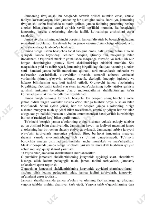 uning o‘zi bu talablarni jamoa a’zolari zimmasiga qo‘yishi bilan tafsiflanadi. endilikda o‘qituvchi jamoada paydo bo‘lgan va u bilan bog‘liq muammo, masalalarni yolg‘iz o‘zi hal qilmaydi. jamoa faoli bilan maxsus tarbiyaviy ish olib borish orqali bu ishga uni jalb etadi. ushbu bosqichda jamoa hayotini tashkil qilish usuli murakkablashib boradi, ya’ni, jamoa o‘z-o‘zini boshqarishga o‘tadi. o‘quvchilar amaliy faoliyatining doimiy ravishda murakkablashib borishi mazkur davrining muhim xususiyati sanaladi. ikkinchi bosqichda jamoaning muhim ishlarini o‘quvchilar tomonidan mustaqil rejalashtirilishi, tadbirlarni o‘tkazishga tayyorgarlik, uni o‘tkazish hamda faoliyat natijalarini muhokama qilish jamoa faoliyatining ijodiy xususyat kasb etishini ko‘rsatuvchi omillar sanaladi. jamoaning rivojlanishi bu bosqichda to‘xtab qolishi mumkin emas, chunki faoliyat ko‘rsatayotgan kuch jamoaning bir qismigina xolos. bordi-yu, jamoaning rivojlanishi ushbu bosqichda to‘xtatib qolinsa, jamoa faolining guruhning boshqa a’zolari bilan qarama- qarshi qo‘yish xavfli tug‘ilishi mumkin. bu bosqichda jamoaning barcha a’zolarining alohida faollik ko‘rsatishga erishishlari zarur sanaladi. jamoa rivojlanishining uchinchi bosqichi. jamoa faliyatida bu bosqich anchagina sermahsul hisoblanadi. …