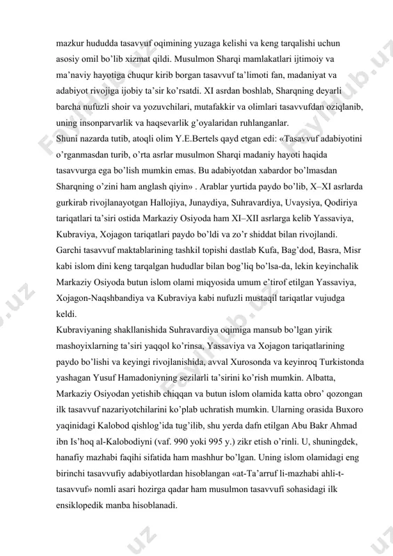 kabi islom dini keng tarqalgan hududlar bilan bog’liq bo’lsa-da, lekin keyinchalik markaziy osiyoda butun islom olami miqyosida umum e’tirof etilgan yassaviya, xojagon-naqshbandiya va kubraviya kabi nufuzli mustaqil tariqatlar vujudga keldi. kubraviyaning shakllanishida suhravardiya oqimiga mansub bo’lgan yirik mashoyixlarning ta’siri yaqqol ko’rinsa, yassaviya va xojagon tariqatlarining paydo bo’lishi va keyingi rivojlanishida, avval xurosonda va keyinroq turkistonda yashagan yusuf hamadoniyning sezilarli ta’sirini ko’rish mumkin. albatta, markaziy osiyodan yetishib chiqqan va butun islom olamida katta obro’ qozongan ilk tasavvuf nazariyotchilarini ko’plab uchratish mumkin. ularning orasida buxoro yaqinidagi kalobod qishlog’ida tug’ilib, shu yerda dafn etilgan abu bakr ahmad ibn is’hoq al-kalobodiyni (vaf. 990 yoki 995 y.) zikr etish o’rinli. u, shuningdek, hanafiy mazhabi faqihi sifatida ham mashhur bo’lgan. uning islom olamidagi eng birinchi tasavvufiy adabiyotlardan hisoblangan «at-ta’arruf li-mazhabi ahli-t-tasavvuf» nomli asari hozirga qadar ham musulmon tasavvufi sohasidagi ilk ensiklopedik manba hisoblanadi. asarda so’fiylarning nazariy qarashlariga xos tizim va ularning amaliyotlari birmuncha to’liq bayon etilgan. …
