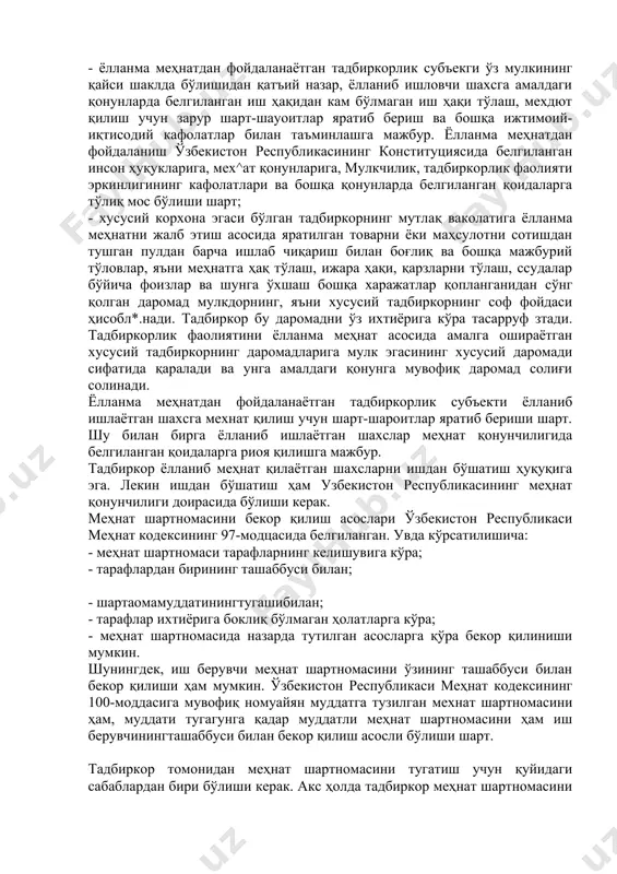 , ижтимоий ва тиббий суғурта ҳамда ижтимоий таъминот тартиби белгаланади. шу билан бирга ходимнинг ижтимоий химояланганлиги, меҳнат шартномаси шартларини бузганлиги учун жавобгарлиги ҳамда томонларнинг келишувига кўра, бошқа маълумотлар кўрсатилган бўлади. хусусий тадбиркорлик албатта хусусий мулк билан боғлиқ бўлади. хусусий мулкни ишлаб чиқариш ва истеъмол тавсифига .асосланиб қуйидаги турларга бўлинади: - фуқароларнинг ижтимоий ишлаб чиқаришда иштирок этиши ва қайта тақсимлаш асосида вужудга келадиган истеъмол тавсифидаги мулк; - мулкдор ўзига тегишли мол-мулклардан фойдаланган ҳолда ишлаб чиқаришда иштирок этиши натижасида вужудга келадиган якка тартибдаги истеъмол ва товар тавсифидаги майда хусусий мулк ҳамда мулкдорларнинг ўз ишлаб чиқариш воситаларидан фойдаланиб, ёлланма ишчи кучини жалб этиши натижасида даромад, фойда олиш билан боғлиқ бўлган товар сифатидаги хусусий мулк ва бошқа кўчмас мулклар; - ёлланма меҳнатдан фойдаланаётган тадбиркорлик субъекги ўз мулкининг қайси шаклда бўлишидан қатъий назар, ёлланиб ишловчи шахсга амалдаги қонунларда белгиланган иш ҳақидан кам бўлмаган иш ҳақи тўлаш, мехдют қилиш учун зарур шарт-шауоитлар яратиб бериш ва бошқа …