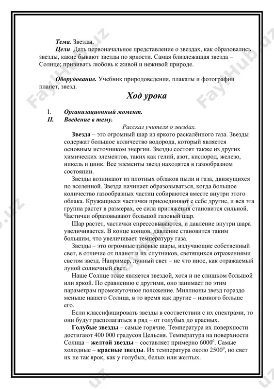 тях земли. убедитесь, как много удивительного и интересного таит в себе природа. ответы на вопросы: - какие изменения в природе происходят летом? - как влияет природа на жизнь человека? - для чего нужно изучать природу? - как взаимосвязана живая и неживая природа? практическая работа. (материал учебника) iii. подведение итогов. iv. домашнее задание. стр. 3 – 6 читать текст, отв. на вопр. тема. звезды. цели. дать первоначальное представление о звездах, как образовались звезды, какие бывают звезды по яркости. самая близлежащая звезда – солнце; прививать любовь к живой и неживой природе. оборудование. учебник природоведения, плакаты и фотографии планет, звезд. ход урока i. организационный момент. ii. введение в тему. рассказ учителя о звездах. звезда – это огромный шар из яркого раскалённого газа. звезды содержат большое количество водорода, который является основным источником энергии. звезды состоят также из других химических элементов, таких как гелий, азот, кислород, железо, никель и цинк. все элементы звезд находятся в …