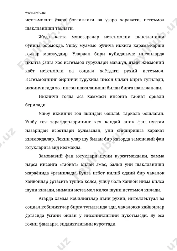 йилиши тугридир, чунки ишлаб чикариш ва истеъмол хеч бир маконда ва замонда бир-биридан айрим холда шаклланмаган. улар доимо бир-бирлари билан боглик холда шаклланишган. улар биргаликда ягона диалектик системани вужудга келтиришади уни (бозор шартлари) каби бир-бири билан боглик жамоа ишлаб чикариш максади, системаси сифатида караш. ушбу бирлик яъни ишлаб чикариш ва истеъмолни кай бири асосий эканлиги катта муаммодир. тарих шуни кўрсатадики, инсон шаклланиши билан узок даврлардан буён ишлаб чикариш ва истеъмол мавжуд бўлиб, улар ўша даврда хам бир-биридан айрим холда бўлишмаган ва улар биргаликда пайдо бўлишган. буни исботлаш учун инсон хайвондан фаркланиши хусусиятларига мурожаат этамиз. бу хислатлар бизнингча куйидагилардир: биринчидан, инсон хайвондан фаркли уларок мехнат килиш кобилиятига эга. ушбу хислат инсонни мехнат махсули яратишга ундайди ва шу билан уни жамоа ишлаб чикариш жараёнига кириб келишини таъминлайди. шу вактни ўзидаёк инсон истеъмол килиш хусусиятига эгадир. ушбу хислатни кондириш максадида инсон ўзини мехнат килишга ундайди. бу мехнат фаолияти билан боклик истеъмол фаолияти инсоннинг …
