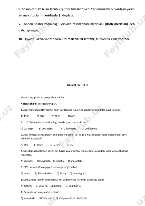 ashda ishlatiladi. a) kompas; b) kurvimеtr; c) ruletka; d) masshtab. 5. 225° azimut ufqning qaysi tomoniga to‘g‘ri kеladi. a) janub b) shimoli- sharq c) sharq d) janubi-g‘arb. 6. olimlarning taxmin qilishlaricha yer yadrosining harorati qanchaga teng? a) 40000 c; b) 2500 0 c; c) 30000 c; d) 250 0000 c. 7. seysmik so‘zining ma’nosi nima? a) ko‘tarilish; b) tebranish; c) vulqon otilishi; d) yorilish. 8. quruqliklarning okean sathidan va okeanlar bilan tutashgan dengizlar sathidan tik balandligi ……… deyiladi. a) cho‘kmalar; b) mutloq balandlik; c) nisbiy balandlik; d) gorizontallar. 9. okеan tubida qaysi qatlam yo‘q? a) mantiya; b) cho`kindi qatlam; c) bazalt qatlam; d) grant qatlam. 10. quyidagi jinslardan qaysi biri otqindi jins? a) marmar; b) ohaktosh; c) granit; d) qumtosh. javobi yoziladigan testlar. 11. mutlaq balandligi bir xil bo‘lgan nuqtalarni tutashtiruvchi chiziqlar nima deb ataladi? javob:_________________________________ 12. yonbag`ir qiyaligi qanday bеlgi bilan ko‘rsatiladi? javob: _________________________________ 13. yer po‘sti qanday qatlamlardan …