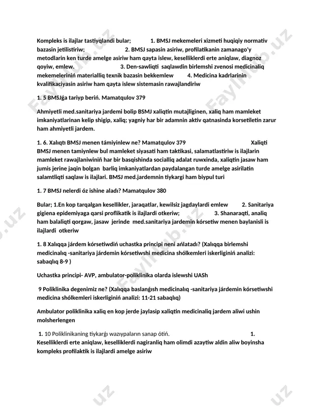 rte aniqlaw, diagnoz qoyiw, emlew. 3. den-sawliqti saqlawdin birlemshi zvenosi medicinaliq mekemeleriniń materialliq texnik bazasin bekkemlew 4. medicina kadrlarinin kvalifikaciyasin asiriw ham qayta islew sistemasin rawajlandiriw 1. 5 bmsjǵa tariyp beriń. mamatqulov 379 ahmiyetli med.sanitariya jardemi bolip bsmj xaliqtin mutajliginen, xaliq ham mamleket imkaniyatlarinan kelip shigip, xaliq; yagniy har bir adamnin aktiv qatnasinda korsetiletin zarur ham ahmiyetli jardem. 1. 6. xalıqtı bmsj menen támiyinlew ne? mamatqulov 379 xaliqti bmsj menen tamiynlew bul mamleket siyasati ham taktikasi, salamatlastiriw is ilajlarin mamleket rawajlaniwiniñ har bir basqishinda socialliq adalat ruwxinda, xaliqtin jasaw ham jumis jerine jaqin bolgan barliq imkaniyatlardan paydalangan turde amelge asirilatin salamtliqti saqlaw is ilajlari. bmsj med.jardemnin tiykargi ham biypul turi 1. 7 bmsj nelerdi óz ishine aladı? mamatqulov 380 bular; 1.en kop tarqalgan kesellikler, jaraqatlar, kewilsiz jagdaylardi emlew 2. sanitariya gigiena epidemiyaga qarsi proflikatik is ilajlardi otkeriw; 3. shanaraqti, analiq ham balaliqti qorgaw, jasaw jerinde med.sanitariya jardemin kórsetiw menen baylanisli …