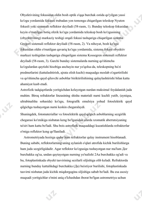 tilgan qavariq ko'zgu yordamida, sistema fokusi obyektiv markazi teshigidan tashqariga chiqarilgan sistema kossegren sistemali reflektor deyiladi (58-rasm, 3). garchi bunday sistemalarda nurning qo'shimcha ko'zgulardan qaytishi hisobiga anchayin nur yo'qolsa-da, teleskopning ba'zi predmetlarini (kattalashtirish, ajrata olish kuchi) maqsadga moslab o'zgartirilishi va qo'shimcha qayd qiluvchi asboblar biriktirilishining qulaylashtirishi bilan katta ahamiyat kasb etadi. astrofizik tadqiqotlarda yoritgichdan kelayotgan nurdan maksimal foydalanish juda muhim. biroq refraktorlar linzasining shisha materiali nurni kuchli yutib, (ayniqsa, ultrabinafsha sohasida) ko'zgu, fotografik emulsiya yohud fotoelektrik qayd qilgichga tushayotgan nurni keskin chegaralaydi. shuningdek, fotomateriallar va fotoelektrik qayd qilgich asboblarning sezgirlik chegarasi ko'znikiga nisbatan keng bo'lganidan ularda xromatik aberratsiyaning ta'siri ham katta bo'ladi. shu bois astrofizik maqsaddagi kuzatishlarda refraktorlar o'rniga reflektor keng qo'llaniladi. astrometriyada hozirga qadar ham refraktorlar qulay instrument hisoblanadi. buning sababi, reflektorlarning uning aylanish o'qlari atrofida kichik burilishlarga ham juda sezgirligidadir. agar reflektor ko'zgusiga tushayotgan nur ma'lum дог burchakka og'sa, undan qaytayotgan nurning yo'nalishi 2aa burchakka og'adi va bu, …