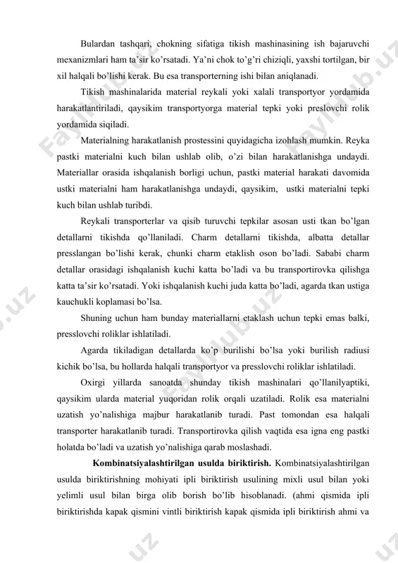 rolik yordamida siqiladi. materialning harakatlanish prostessini quyidagicha izohlash mumkin. reyka pastki materialni kuch bilan ushlab olib, o’zi bilan harakatlanishga undaydi. materiallar orasida ishqalanish borligi uchun, pastki material harakati davomida ustki materialni ham harakatlanishga undaydi, qaysikim, ustki materialni tepki kuch bilan ushlab turibdi. reykali transporterlar va qisib turuvchi tepkilar asosan usti tkan bo’lgan detallarni tikishda qo’llaniladi. charm detallarni tikishda, albatta detallar presslangan bo’lishi kerak, chunki charm etaklish oson bo’ladi. sababi charm detallar orasidagi ishqalanish kuchi katta bo’ladi va bu transportirovka qilishga katta ta’sir ko’rsatadi. yoki ishqalanish kuchi juda katta bo’ladi, agarda tkan ustiga kauchukli koplamasi bo’lsa. shuning uchun ham bunday materiallarni etaklash uchun tepki emas balki, presslovchi roliklar ishlatiladi. agarda tikiladigan detallarda ko’p burilishi bo’lsa yoki burilish radiusi kichik bo’lsa, bu hollarda halqali transportyor va presslovchi roliklar ishlatiladi. oxirgi yillarda sanoatda shunday tikish mashinalari qo’llanilyaptiki, qaysikim ularda material yuqoridan rolik orqali uzatiladi. rolik esa materialni uzatish yo’nalishiga majbur harakatlanib turadi. past …