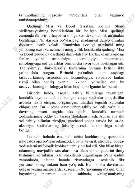 yo‘nalishda borgan. birinchi yo‘nalish olam xaqidagi tasavvurlarning astronomiya, kosmologiya, riyoziyot fanlari rivoji bilan boqliq ekanini, ikkinchi yo‘nalish esa, bu tasavvurlarning mifologiya bilan boqliq bo‘lganini ko‘rsatadi. birinchi holda, asosan, tabiiy bilimlarga tayanilgan, kundalik hayotda duch kelinadigan voqea-xodisalar aniq dalillar asosida taxlil etilgan, o‘rganilgan, ulardan tegishli xulosalar chiqarilgan. bu – o‘sha davr uchun tabiiy xol edi, ya’ni u – davrning inson ongida aks etishi, kundalik turmush xodisalarining oddiy bir tarzda ifodalanishi edi. aynan ana shu xol tabiiy bilimlar rivojiga, garchand sodda tarzda bo‘lsa-da, aksariyat xodisalarning falsafiy asosda izoxlanishiga sabab bo‘lgan. ikkinchi holatda esa, hali tabiat kuchlarining qarshisida nihoyatda ojiz bo‘lgan odamzod, albatta, tevarak atrofdagi voqea-xodisalarni mifologik izohlashi tabiiy bir hol edi. shu bilan birga, odamning mavjudlik xossalarini va olam qonuniyatlarini ilmiy tushunish ko‘nikmasi xali shakllanib ulgurmagan o‘sha qadim zamonlarda, afsona hamda rivoyatlarga asoslanib fikr yuritmaslikning imkoni ham yo‘q edi. bu – o‘sha davrlardan qolgan yozma manbalarda, xususan, «xo‘jayinning o‘z quli bilan hayotining …