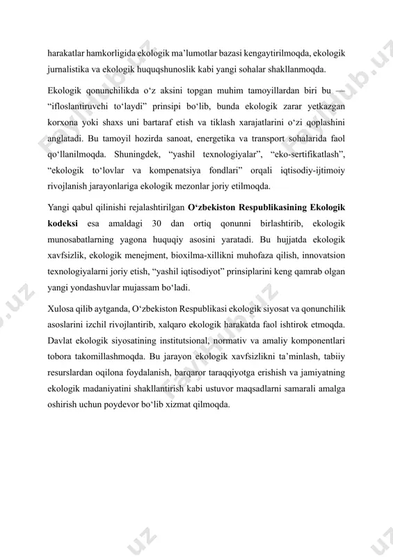 demiyasi, oliy ta’lim muassasalari, ekologik nntlar va ijtimoiy harakatlar hamkorligida ekologik ma’lumotlar bazasi kengaytirilmoqda, ekologik jurnalistika va ekologik huquqshunoslik kabi yangi sohalar shakllanmoqda. ekologik qonunchilikda o‘z aksini topgan muhim tamoyillardan biri bu — “ifloslantiruvchi to‘laydi” prinsipi bo‘lib, bunda ekologik zarar yetkazgan korxona yoki shaxs uni bartaraf etish va tiklash xarajatlarini o‘zi qoplashini anglatadi. bu tamoyil hozirda sanoat, energetika va transport sohalarida faol qo‘llanilmoqda. shuningdek, “yashil texnologiyalar”, “eko-sertifikatlash”, “ekologik to‘lovlar va kompenatsiya fondlari” orqali iqtisodiy-ijtimoiy rivojlanish jarayonlariga ekologik mezonlar joriy etilmoqda. yangi qabul qilinishi rejalashtirilgan o‘zbekiston respublikasining ekologik kodeksi esa amaldagi 30 dan ortiq qonunni birlashtirib, ekologik munosabatlarning yagona huquqiy asosini yaratadi. bu hujjatda ekologik xavfsizlik, ekologik menejment, bioxilma-xillikni muhofaza qilish, innovatsion texnologiyalarni joriy etish, “yashil iqtisodiyot” prinsiplarini keng qamrab olgan yangi yondashuvlar mujassam bo‘ladi. xulosa qilib aytganda, o‘zbekiston respublikasi ekologik siyosat va qonunchilik asoslarini izchil rivojlantirib, xalqaro ekologik harakatda faol ishtirok etmoqda. davlat ekologik siyosatining institutsional, normativ va amaliy komponentlari …