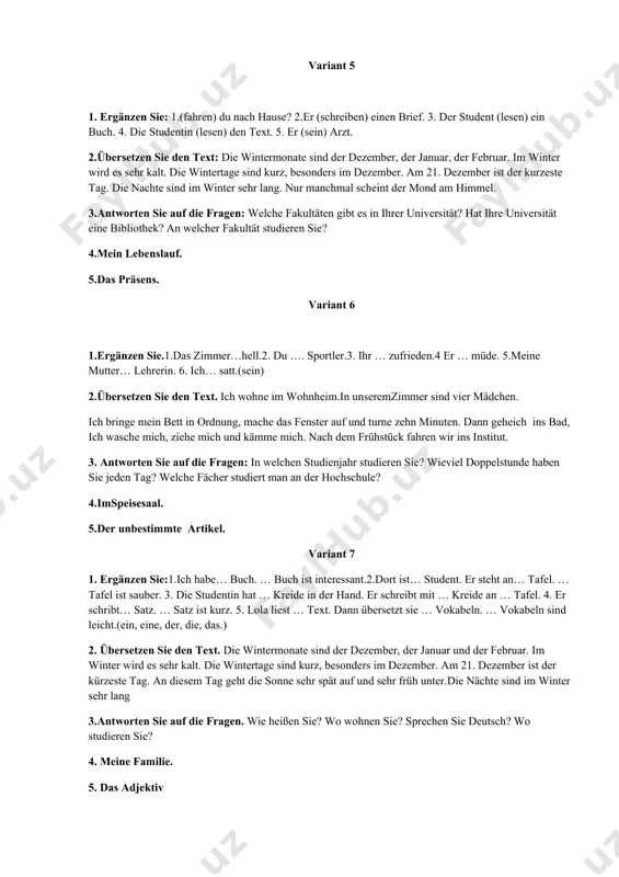 ie jeden tag? welche fächer studiert man an der hochschule? 4.imspeisesaal. 5.der unbestimmte artikel. variant 7 1. ergänzen sie:1.ich habe… buch. … buch ist interessant.2.dort ist… student. er steht an… tafel. … tafel ist sauber. 3. die studentin hat … kreide in der hand. er schreibt mit … kreide an … tafel. 4. er schribt… satz. … satz ist kurz. 5. lola liest … text. dann übersetzt sie … vokabeln. … vokabeln sind leicht.(ein, eine, der, die, das.) 2. übersetzen sie den text. die wintermonate sind der dezember, der januar und der februar. im winter wird es sehr kalt. die wintertage sind kurz, besonders im dezember. am 21. dezember ist der kürzeste tag. an diesem tag geht die sonne sehr spät auf und sehr früh unter.die nächte sind im winter sehr lang 3.antworten sie auf die fragen. wie heißen sie? wo wohnen sie? sprechen sie deutsch? wo studieren sie? 4. …