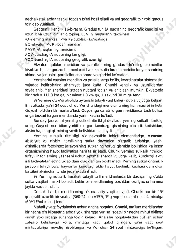 sa, teskari tomoni, aksincha, markazdan qochirma kuch sababli ko‘tariladi. bu ikki ko‘tarilgan nuqtalar orasidagi suv yuzasi esa yer-oy chizig‘iga perpendikulyar holda pasayadi. oy sutkasi (24 soat 50 minut) davomida dengiz suvi ikki marta ko‘tariladi va ikki marta pasayadi. demak, suv ko‘tarilishi va qaytishi orasidagi vaqt 6 soat-u 12 minut, 30 sekundga teng. dengiz suvi sathining ko‘tarilib va pasayib turishi muhim geografik oqibatlarga olib keladi. past qirg‘oqlarni suv bosadi, chunki dunyo okeanida suvning ko‘tarilishi o‘rtacha 20 sm bo‘lsa ham, ba’zi qo‘ltiqlarda 13-18 m ga yetadi. natijada dengiz suvi qirg‘oqni yemiradi, qirg‘oq relefini o‘zgartiradi. 7) yerning o‘z o‘qi atrofida aylanishi tufayli uning shimoliy va janubiy qismida o‘z holatini o‘zgartiradigan ikki nuqta – qutblar vujudga kelgan. o‘sha ikki qutbni birlashtiruvchi chiziqlar meridianlar deyiladi. yer sharidagi o‘sha ikki qutbdan baravar masofada turadigan doira o‘tkaziladi va bu doira ekvator deyiladi. bu chiziq yer sharini ikki yarim sharga – shimoliy va janubiy yarimsharlarga ajratib turadi. karta …