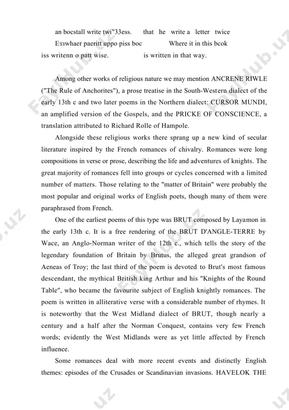 ere mostly of a religious nature. the great mass of these works is homilies, sermons in prose and verse, paraphrases from the bible, psalms and prayers. the earliest of these religious works, the роема morale ("moral ode") represents the kentish dialect of the late 12th or the early 13th с. of particular interest for the history of the language is ormulum, a poem composed by the monk orm in about 1200 in the north-east midland dialect (lincolnshire). it consists of unrhymed metrical paraphrases of the gospels. the text abounds in scandinavianisms and lacks french borrowings. its most outstanding feature is the spelling system devised by the author. he doubled the consonants after short vowels in closed syllables and used special semicircular marks over short vowels in open syllables. here are some lines from the poem where the au​thor recommends that these rules should be followed in copying the poem: annd …