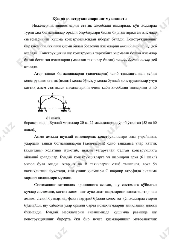 илади. бундай мисоллар 20 ва 22 масалаларда кўриб ўтилган (58 ва 60 шакл). аммо амалда шундай инженерлик конструкциялари хам учрайдики, улардаги ташқи богланишларни (таянчларни) олиб ташланса улар қаттиқ (яхлитлик) холатини йўқотиб, шакли ўзгарувчан бўлган конструкцияга айланиб қоладилар. бундай конструкцияларга уч шарнирли арка (61 шакл) мисол бўла олади. агар а ва в таянчларни олиб ташланса, арка ўз қаттиқлигини йўқотади, яни унинг қисмлари с шарнир атрофида айланма харакат қилишлари мумкин. статиканинг қотишлик принципига асосан, шу системага қўйилган кучлар системаси, қаттиқ жисмнинг мувозанат шартларини қаноатлантириши лозим. лекин бу шартлар фақат зарурий бўлади холос ва кўп холларда етарли бўлмайди, шу сабабли улар орқали барча номахлумларни аниқлашни иложи бўлмайди. бундай масалаларни ечганимизда қўшимча равишда шу конструкциянинг бирорта ёки бир нечта қисмларининг мувозанатлик шартидан келиб чиқадиган алохида тенгламалар системаси тузиш лозим бўлади. масалан, уч шарнирли (61 шакл) арканинг мувозанатлик шартини тузганимизда, тўртта ,, ва номахлумлардан иборат бўлган учта тенгламалар системасини хосил қиламиз. лекин конструкциянинг бирорта қисмини, …