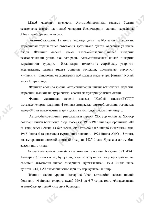 публикаси мустақилликка эришмасдан олдинги даврда автомобилсозлик бошқа, асосан европа ҳудудида жойлашган республикаларда ривожланган эди. ўрта осиё давлатлари асосий хом ашё манбаи бўлиб қолаверган эди. ўзбекистон мустақилликка эришганидан кейинги қисқа муддат ичида иаилакатимиз замонавий технологиялар билан таъминланган автомобиль заводларига эга бўлди ва ҳом ашё тайёрлаш давлатидан илғор замонавий технологиялар билан таъминланган жаҳон стандартларига мос келадиган автомобиллар ишлаб чиқарувчи заводларга эга бўлган давлатга айланди. ўзбекистоннинг биринчи ривожланиш босқичидаёқ автомобилсозликнинг ривожланишига жуда кенг эътибор берилди. корея давлати билан ҳамкорликда ўздэу автомобил ишлаб чиқариш заводи ишга туширилди. 1998 йилга келиб самарқанд шаҳрида самкочавто заводи ишга туширилиб, бу заводда ўрта ҳажмли автобус ва автомобиллари ишлаб чиқарилмоқда. 2. махсулот деб сон ёки нусҳа билан аниқланувчи охирги босқичида шаклланувчи нарсага айтилади. ишлаб чиқаришнинг характерига қараб маҳсулот – машина, машина элементи ёки алоҳида детал бўлиши мумкин. автомобил заводи учун маҳсулот автомобил бўлса, мотор заводи учун двигател бўлади, ишлаб чиқарилган махсулотнинг вазифасига қараб улар асосий ва қўшимча ишлаб чиқариш …