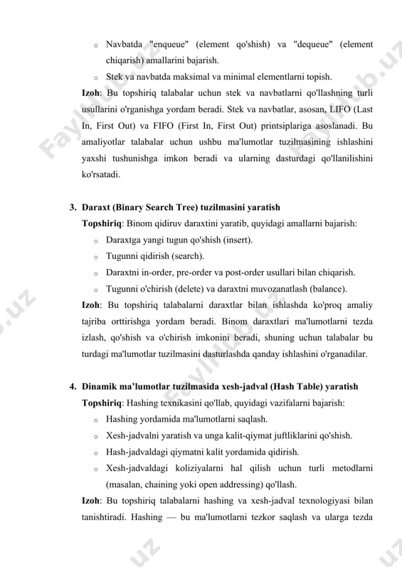 lar uchun ushbu ma'lumotlar tuzilmasining ishlashini yaxshi tushunishga imkon beradi va ularning dasturdagi qo'llanilishini ko'rsatadi. 3. daraxt (binary search tree) tuzilmasini yaratish topshiriq: binom qidiruv daraxtini yaratib, quyidagi amallarni bajarish: · daraxtga yangi tugun qo'shish (insert). · tugunni qidirish (search). · daraxtni in-order, pre-order va post-order usullari bilan chiqarish. · tugunni o'chirish (delete) va daraxtni muvozanatlash (balance). izoh: bu topshiriq talabalarni daraxtlar bilan ishlashda ko'proq amaliy tajriba orttirishga yordam beradi. binom daraxtlari ma'lumotlarni tezda izlash, qo'shish va o'chirish imkonini beradi, shuning uchun talabalar bu turdagi ma'lumotlar tuzilmasini dasturlashda qanday ishlashini o'rganadilar. 4. dinamik ma’lumotlar tuzilmasida xesh-jadval (hash table) yaratish topshiriq: hashing texnikasini qo'llab, quyidagi vazifalarni bajarish: · hashing yordamida ma'lumotlarni saqlash. · xesh-jadvalni yaratish va unga kalit-qiymat juftliklarini qo'shish. · hash-jadvaldagi qiymatni kalit yordamida qidirish. · xesh-jadvaldagi koliziyalarni hal qilish uchun turli metodlarni (masalan, chaining yoki open addressing) qo'llash. izoh: bu topshiriq talabalarni hashing va xesh-jadval texnologiyasi bilan tanishtiradi. hashing …