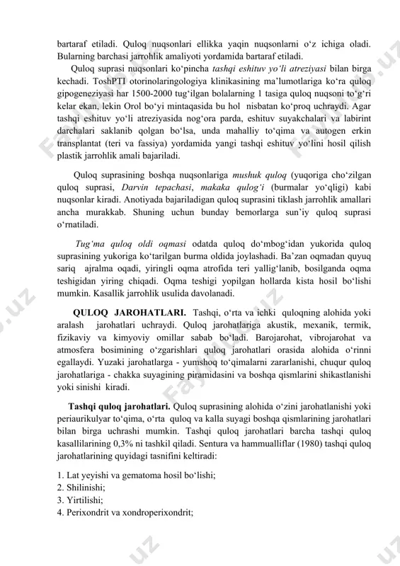 ‘lchamlarini kichikligi) va anotiyalar (quloq suprasi yo‘qligi) kiradi. bu nuqsonlar plastik jarrohlik amallari yordamida bartaraf etiladi. quloq nuqsonlari ellikka yaqin nuqsonlarni o‘z ichiga oladi. bularning barchasi jarrohlik amaliyoti yordamida bartaraf etiladi. quloq suprasi nuqsonlari ko‘pincha tashqi eshituv yo‘li atreziyasi bilan birga kechadi. toshpti otorinolaringologiya klinikasining ma’lumotlariga ko‘ra quloq gipogeneziyasi har 1500-2000 tug‘ilgan bolalarning 1 tasiga quloq nuqsoni to‘g‘ri kelar ekan, lekin orol bo‘yi mintaqasida bu hol nisbatan ko‘proq uchraydi. agar tashqi eshituv yo‘li atreziyasida nog‘ora parda, eshituv suyakchalari va labirint darchalari saklanib qolgan bo‘lsa, unda mahalliy to‘qima va autogen erkin transplantat (teri va fassiya) yordamida yangi tashqi eshituv yo‘lini hosil qilish plastik jarrohlik amali bajariladi. quloq suprasining boshqa nuqsonlariga mushuk quloq (yuqoriga cho‘zilgan quloq suprasi, darvin tepachasi, makaka qulog‘i (burmalar yo‘qligi) kabi nuqsonlar kiradi. anotiyada bajariladigan quloq suprasini tiklash jarrohlik amallari ancha murakkab. shuning uchun bunday bemorlarga sun’iy quloq suprasi o‘rnatiladi. tug‘ma quloq oldi oqmasi odatda quloq do‘mbog‘idan yukorida quloq …
