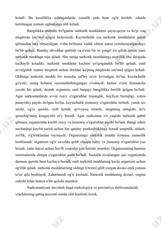 qabul qilmasa, organizmda kuchli ruxiy va jismoniy o'zgarishlar paydo bo'ladi. bangi odam navbatdagi kayfni surish uchun har qanday pastkashliklarga boradi sotqinlik, aldash, zo'rlik, o'g'irliklardan toymaydi. organizmga narkotik modda kirmasa xumorlik boshlanadi: organizm og'ir axvolda qolib chuqur ruhiy va jismoniy o'zgarishlar yuz beradi, xatto hayot uchun havfli voqealar yuz berishi mumkin. organizmning hamma sistemalarida chuqur o'zgarishlar sodir bo'ladi. xastalik rivojlangan sari organizmda darmon qurishi ham kuchaya boradi, endi narkotik moddaning kuchi organizm uchun og'irlik qiladi. narkotik moddalarning oldingi is'temol qilib yurgan dozasi endi yomon ta'sir qila boshlaydi. zaharlanish og'ir kechadi. narkotik moddaning dozasi, ozgina oshishi bilan bemor o'lib qolishi mumkin. narkomaniyani davolash faqat narkologiya va psixiatriya shifoxonalarida vrachlarning qattiq nazorati ostida olib borilishi kerak.