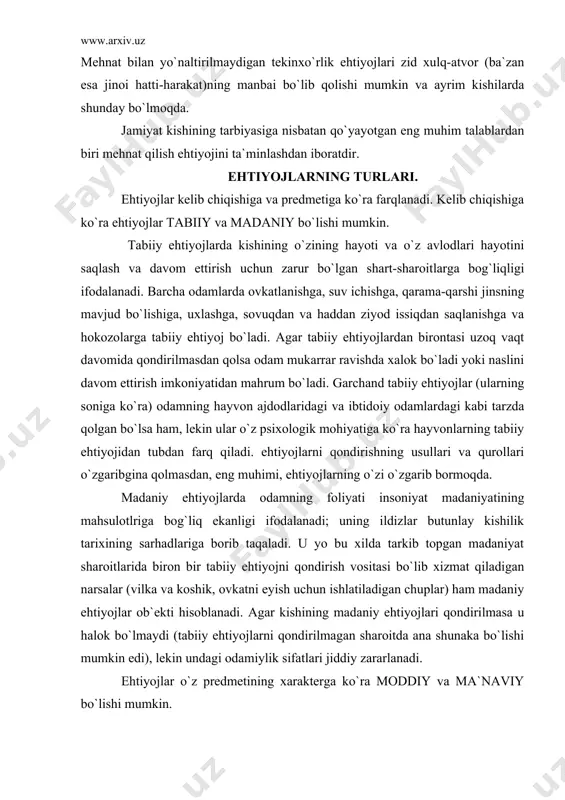r butunlay kishilik tarixining sarhadlariga borib taqaladi. u yo bu xilda tarkib topgan madaniyat sharoitlarida biron bir tabiiy ehtiyojni qondirish vositasi bo`lib xizmat qiladigan narsalar (vilka va koshik, ovkatni eyish uchun ishlatiladigan chuplar) ham madaniy ehtiyojlar ob`ekti hisoblanadi. agar kishining madaniy ehtiyojlari qondirilmasa u halok bo`lmaydi (tabiiy ehtiyojlarni qondirilmagan sharoitda ana shunaka bo`lishi mumkin edi), lekin undagi odamiylik sifatlari jiddiy zararlanadi. ehtiyojlar o`z predmetining xarakterga ko`ra moddiy va ma`naviy bo`lishi mumkin. moddiy ehtiyojlarga kishining moddiy predmetlarga qaramligi (ovqatlanishga, qiyinishga, uy-joyga, maishiy turmush ashyolariga va boshqa narsalarga ehtiyoj sezish), ma`naviy ehtiyojlarda esa ijtimoiy ong mahsuliga tobeligi ifodalanadi. ma`naviy ehtiyojlar ma`naviy madaniyatni yaratish va o`zlashtirishda o`z aksini topadi. kishi o`z fikr - mulohazalari va tuyg`ularini boshqalar bilan baham qurishga, kitoblar va jurnallar o`qishga, kinofil’mlar qurishga, musiqa tinglashga va shu kabilarga ehtiyoj sezadi. ma`naviy ehtiyojlar moddiy ehtiyojlar bilan uzviy bog`liqdir. ma`naviy ehtiyojlarni qondirish uchun, moddiy ehtiyojlar predmeti hisoblanmish moddiy narsalar (kitoblar, gazetalar, yozuv …
