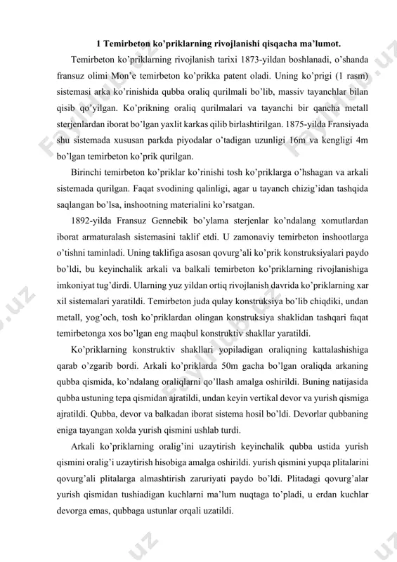 dalang oraliqlarni qo’llash amalga oshirildi. buning natijasida qubba ustuning tepa qismidan ajratildi, undan keyin vertikal devor va yurish qismiga ajratildi. qubba, devor va balkadan iborat sistema hosil bo’ldi. devorlar qubbaning eniga tayangan xolda yurish qismini ushlab turdi. arkali ko’priklarning oralig’ini uzaytirish keyinchalik qubba ustida yurish qismini oralig’i uzaytirish hisobiga amalga oshirildi. yurish qismini yupqa plitalarini qovurg’ali plitalarga almashtirish zaruriyati paydo bo’ldi. plitadagi qovurg’alar yurish qismidan tushiadigan kuchlarni ma’lum nuqtaga to’pladi, u erdan kuchlar devorga emas, qubbaga ustunlar orqali uzatildi. arkali ko’priklarning umumiy tuzilishidagi keyingi o’zgarishlar maqbul sistemani yaratishga olib keldi, arkaning ustun (kolonna) laridan tushiadigan kuchlarni qubba emas, aloxida arkalar qabul qildi, ularni soni yurish qismidagi qovurg’alar soni va kolonnalarni ko’ndalang qatordagi soniga teng bo’ladi. bu sistemani keyingi rivojlanishida arkalar soni o’tish qismidagi qovurg’alar sonidan ko’ndalang bo’ylama balkalarni qo’llash hisobiga, bo’ylama to’sinlar o’tish qismi plitalari bilan birgalikda ushlab turishini taminlaydi. katta oraliqlarni yopishni o’zlashtirishda yuk ko’taruvchi arkalarning oraliq qurilma tarkibida …