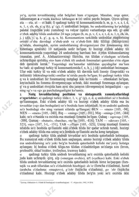 araqqiyot qonuniyatlari bilan birga) qadimgi turkiy tildan hozirgi o‘zbek adabiy tiligacha bo‘lgan davrda til strukturasida qator o'zgarishlarni yuzaga keltirgan. buni til sathlari va tizimlari bo'yicha keltirilgan quyidagi , ma’lumotlardan anglab olsa boladi. 1. tilning fonetik-fonologik sathida: a) qadimgi turkiy til vokalizmida 8 unli bo‘lgan (a, bi, o, u - orqa qator, yo‘g‘on unlilar; a, i, e, y ~ old qator, ingichka unlilar); b) eski turkiy til va eski o‘zbek tillarida ham shu 8 unli saqlangan, antmo eski o‘zbek tilida old qator lablanmagan e unlisi hisobiga vokalizm tizimi 9 unlidan iborat boigan; d) qadimgi turkiy, eski turkiy va eski o‘zbek tillarida unli tovushlarning yo‘g‘onlik-ingichkalik ziddiyati (oppozitsiyasi) bo‘lgan: i—w, ø—a, y — u, e—o kabi; e) hozirgi o‘zbek adabiy tili vokalizmida unlilar miqdori 6 taga tushib qolgan (i, e, a, u, o‘, o). bu tizimda yo‘g‘onlik-ingichkalik oppozitsiyasi 1 bu haqda qarang: abdurahmonov g\, shukurov sh: 0‘zbek tilining tarixiy grammatikasi. — t.: «0'qituvchi», …