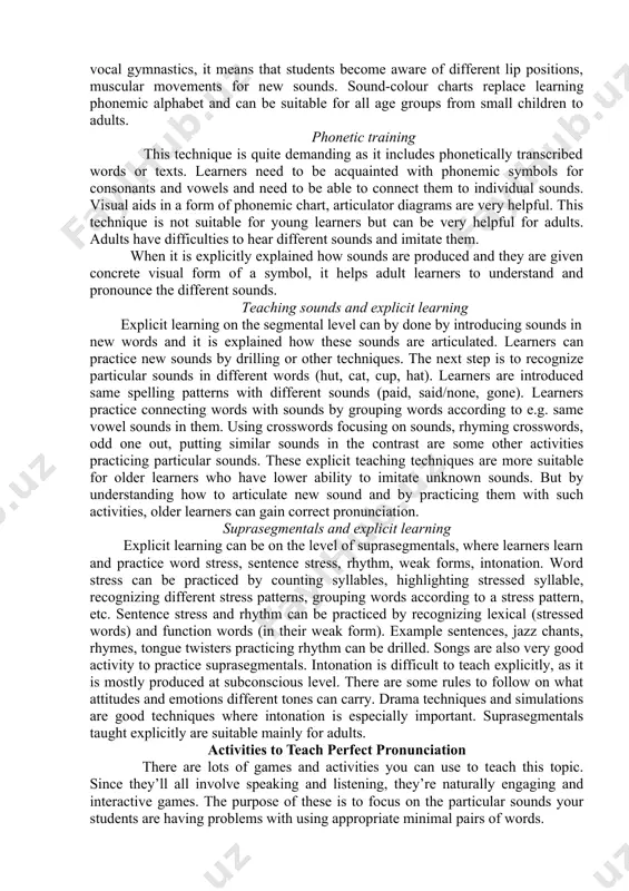 practice pronunciation drills, rhythm or intonation. songs and rhymes are especially useful and loved by young learners who love singing and do not like static exercises. they are very motivational too. songs and rhymes can be used for all age groups, but older learners and adults can be more shy and reluctant to sing. reading aloud this technique is not as popular as it was in the past, because not everybody feels confident to read aloud and it does not always reflect the way people speak. it includes reading passages of texts and it can focus on problematic sounds, stress, rhythm, intonation, etc. choosing the right text can make this technique interesting and it is suitable for older learners, who can read well in their mother tongue. the young learners are still learning to read well in their mother tongue and forcing them to read in english might be confusing …