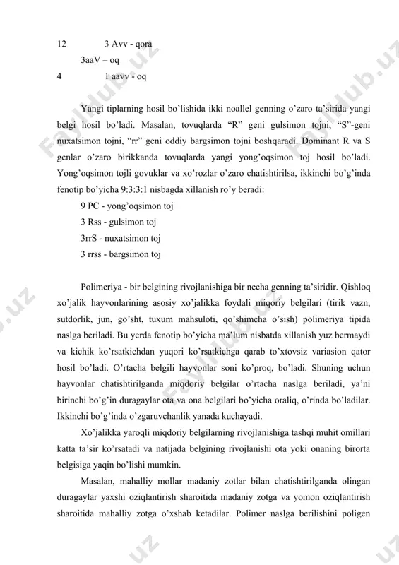 on toj hosil bo’ladi. yong’oqsimon tojli govuklar va xo’rozlar o’zaro chatishtirilsa, ikkinchi bo’g’inda fenotip bo’yicha 9:3:3:1 nisbagda xillanish ro’y beradi: 9 pc - yong’oqsimon toj 3 rss - gulsimon toj 3rrs - nuxatsimon toj 3 rrss - bargsimon toj polimeriya - bir belgining rivojlanishiga bir necha genning ta’siridir. qishloq xo’jalik hayvonlarining asosiy xo’jalikka foydali miqoriy belgilari (tirik vazn, sutdorlik, jun, go’sht, tuxum mahsuloti, qo’shimcha o’sish) polimeriya tipida naslga beriladi. bu yerda fenotip bo’yicha ma’lum nisbatda xillanish yuz bermaydi va kichik ko’rsatkichdan yuqori ko’rsatkichga qarab to’xtovsiz variasion qator hosil bo’ladi. o’rtacha belgili hayvonlar soni ko’proq, bo’ladi. shuning uchun hayvonlar chatishtirilganda miqdoriy belgilar o’rtacha naslga beriladi, ya’ni birinchi bo’g’in duragaylar ota va ona belgilari bo’yicha oraliq, o’rinda bo’ladilar. ikkinchi bo’g’inda o’zgaruvchanlik yanada kuchayadi. xo’jalikka yaroqli miqdoriy belgilarning rivojlanishiga tashqi muhit omillari katta ta’sir ko’rsatadi va natijada belgining rivojlanishi ota yoki onaning birorta belgisiga yaqin bo’lishi mumkin. masalan, mahalliy mollar madaniy zotlar bilan …