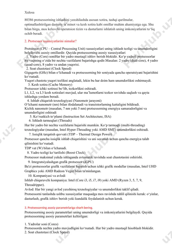 k koprotsessorini qo‘shish mumkin. 7. optimallashtirilgan dasturiy ta’minot protsessorning imkoniyatlarini to‘liq ishlatadigan dasturiy ta’minot va operatsion tizimlar (masalan, ms-dos, windows 3.x yoki unix) ishlashni yaxshilaydi. kodni optimallashtirish va protsessorga mos ko‘rsatmalardan foydalanish zarur. 8. tizim magistralining tezligini oshirish tizimning ishlash tezligi protsessor, ram, va boshqa komponentlar o‘rtasidagi ma’lumotlar almashinuvi tezligiga bog‘liq. tezroq tizim magistralidan foydalanish (masalan, yuqori tezlikli anakart) protsessor samaradorligini oshiradi. 9. multitasking imkoniyatlaridan foydalanish 80386 protsessori multitasking uchun o‘rnatilgan mexanizmlarni taqdim etadi. dasturlarni shu imkoniyatlarga mos ravishda tuzish unumdorlikni oshiradi. 10. energiyani boshqarish va sovutish 80386 protsessori ko‘p energiya talab qilmas edi, ammo uzoq muddatli ishlash uchun yaxshi sovutish tizimidan foydalanish zarur. bu protsessorning uzoqroq vaqt samarali ishlashini ta’minlaydi. xulosa 80386 protsessorining ishlashini yaxshilashda asosan xotira, tashqi qurilmalar, optimallashtirilgan dasturiy ta’minot va kesh xotira kabi omillar muhim ahamiyatga ega. shu bilan birga, mos keluvchi operatsion tizim va dasturlarni ishlatish uning imkoniyatlarini to‘liq ochib beradi. 2. protsessor xususiyatlarini nimalar? …