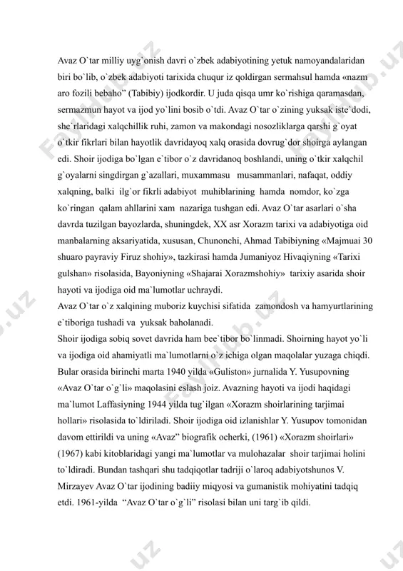 ollari» risolasida to`ldiriladi. shoir ijodiga oid izlanishlar y. yusupov tomonidan davom ettirildi va uning «avaz” biografik ocherki, (1961) «xorazm shoirlari» (1967) kabi kitoblaridagi yangi ma`lumotlar va mulohazalar shoir tarjimai holini to`ldiradi. bundan tashqari shu tadqiqotlar tadriji o`laroq adabiyotshunos v. mirzayev avaz o`tar ijodining badiiy miqyosi va gumanistik mohiyatini tadqiq etdi. 1961-yilda “avaz o`tar o`g`li” risolasi bilan uni targ`ib qildi. shoir avazning ijodini ommalashtirish 70- yillardan jiddiy tus oldi. 1776-yilda adabiyotshunos v. rahmonov say`i-harakatlari bilan nisbatan to`la va mukammalroq “avaz o`tar o`g`li ” devoni bosilib chiqdi. avaz o`g`li hayoti va ijodi maktab va oliy o`quv yurtlari darsliklariga kiritildi jumladan, g`.karimovning oliy va o`rta maxsus o`quv yurtlari uchun tuzgan darsliklarida, 1980-yili bosilib chiqqan “o`zbek adabiyoti tarixi” (besh tomlik)ning 5 jildida avaz o`tar hayoti va ijodiga alohida o`rin berilgan. shuningdek, shoir hayoti va ijodini tadqiq, targ`ib va tashviq qiluvchi yuqoridagi tadqiqotlar zaminida 1987-yilda n.qobulov, v.mo`minova, i.haqqulovlarning «avaz va uning adabiy muhiti” deb nomlangan …