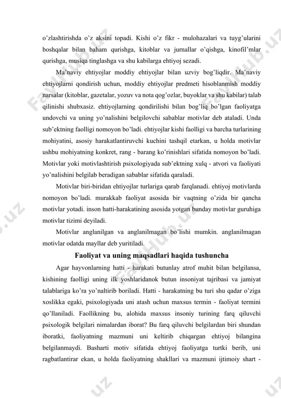 faollikning bu, alohida maxsus insoniy turining farq qiluvchi psixologik belgilari nimalardan iborat? bu farq qiluvchi belgilardan biri shundan iboratki, faoliyatning mazmuni uni keltirib chiqargan ehtiyoj bilangina belgilanmaydi. basharti motiv sifatida ehtiyoj faoliyatga turtki berib, uni ragbatlantirar ekan, u holda faoliyatning shakllari va mazmuni ijtimoiy shart - sharoitlar, talablar va tajriba bilan belgilanadi. masalan, kishini ishlashga undagan motiv (sabab) ovqatga nisbatan ehtiyoj tugulishidan ham kelib chiqishi mumkin. lekin odam stanokni, masalan, uning ochligini bartaraf etish uchun emas, balki bu unga topshirilgan detalni tayyorlash imkonini bergani uchun ham boshqaradi. uning faoliyati mazmuni shunchaki ehtiyoj bilan emas, balki maqsad bilan - jamiyat talab kilayotgan muayyan mahsulotni tayyorlash bilan belgilanadi. kishining nima uchun muayyan tarzda harakat kilayotgani, u nimani kuzlab ish kilayotganiga mos kelmaydi. uni faoliyatga undovchi xoxish istaklar, sabablar bilan ushbu faoliyatni yo’naltiruvchi bevosita maqsad bir - biriga to’g’ri kelmaydi. faoliyatni interiorizasiyalash va eksteriorizasiyalash tashqi, real harakatdan ichki, ichki timsoliy harakatga o’tish jarayonini …