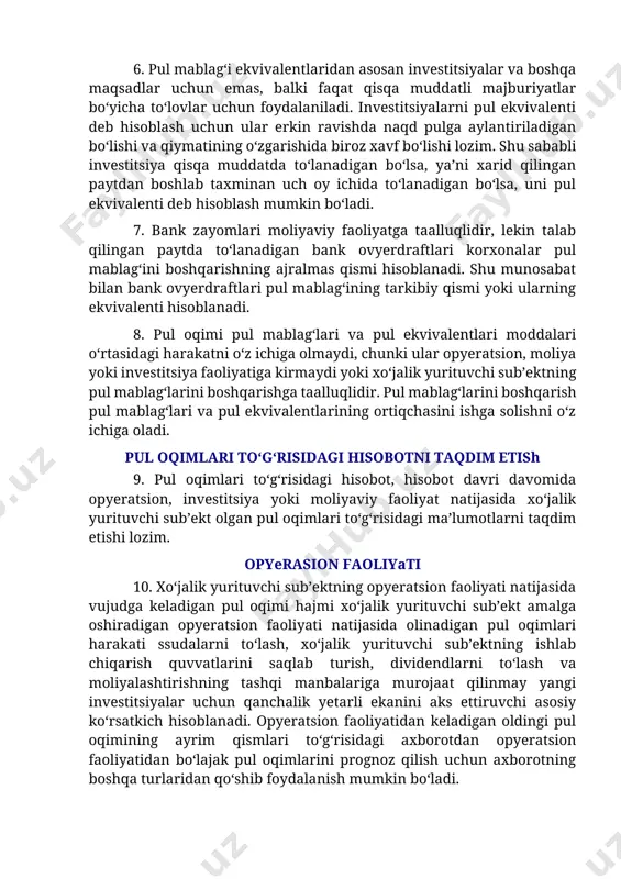 lanadigan bo‘lsa, ya’ni xarid qilingan paytdan boshlab taxminan uch oy ichida to‘lanadigan bo‘lsa, uni pul ekvivalenti deb hisoblash mumkin bo‘ladi. 7. bank zayomlari moliyaviy faoliyatga taalluqlidir, lekin talab qilingan paytda to‘lanadigan bank ovyerdraftlari korxonalar pul mablag‘ini boshqarishning ajralmas qismi hisoblanadi. shu munosabat bilan bank ovyerdraftlari pul mablag‘ining tarkibiy qismi yoki ularning ekvivalenti hisoblanadi. 8. pul oqimi pul mablag‘lari va pul ekvivalentlari moddalari o‘rtasidagi harakatni o‘z ichiga olmaydi, chunki ular opyeratsion, moliya yoki investitsiya faoliyatiga kirmaydi yoki xo‘jalik yurituvchi sub’ektning pul mablag‘larini boshqarishga taalluqlidir. pul mablag‘larini boshqarish pul mablag‘lari va pul ekvivalentlarining ortiqchasini ishga solishni o‘z ichiga oladi. pul oqimlari to‘g‘risidagi hisobotni taqdim etish 9. pul oqimlari to‘g‘risidagi hisobot, hisobot davri davomida opyeratsion, investitsiya yoki moliyaviy faoliyat natijasida xo‘jalik yurituvchi sub’ekt olgan pul oqimlari to‘g‘risidagi ma’lumotlarni taqdim etishi lozim. opyerasion faoliyati 10. xo‘jalik yurituvchi sub’ektning opyeratsion faoliyati natijasida vujudga keladigan pul oqimi hajmi xo‘jalik yurituvchi sub’ekt amalga oshiradigan opyeratsion faoliyati natijasida …