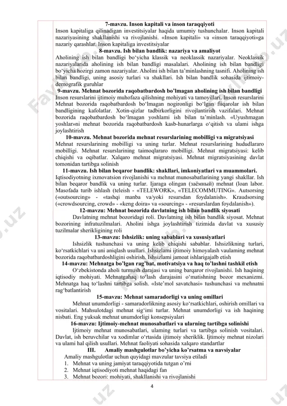 y tuzilmalar sherikligining roli 13-mavzu: ishsizlik: uning sabablari va xususiyatlari ishsizlik tushunchasi va uning kelib chiqishi sabablar. ishsizlikning turlari, ko‘rsatkichlari va uni aniqlash usullari. ishsizlami ijtimoiy himoyalash vaulaming mehnat bozorida raqobatbardoshligini oshirish. ishsizlami jamoat ishlarigajalb etish 14-mavzu: mehnatga bo’lgan rag’bat, motivatsiya va haq to’lashni tashkil etish o‘zbekistonda aholi turmush darajasi va uning barqaror rivojlanishi. ish haqining iqtisodiy mohiyati. mehnatgahaq to‘lash darajasini o‘matishning bozor mexanizmi. mehnatga haq to‘lashni tartibga solish. «iste’mol savatchasi» tushunchasi va mehnatni rag‘batlantirish 15-mavzu: mehnat samaradorligi va uning omillari mehnat unumdorligi - samaradorlikning asosiy ko‘rsatkichlari, oshirish omillari va vositalari. mahsulotdagi mehnat sig‘imi turlar. mehnat unumdorligi va ish haqining nisbati. eng yuksak mehnat unumdorligi konsepsiyalari 16-mavzu: ijtimoiy-mehnat munosabatlari va ularning tartibga solinishi ijtimoiy mehnat munosabatlari, ulaming turlari va tartibga solinish vositalari. davlat, ish beruvchilar va xodimlar o‘rtasida ijtimoiy sheriklik. ijtimoiy mehnat nizolari va ulami hal qilish usullari. mehnat faoliyati sohasida xalqaro standartlar iii. amaliy mashgulotlar bo’yicha ko’rsatma va navsiyalar …