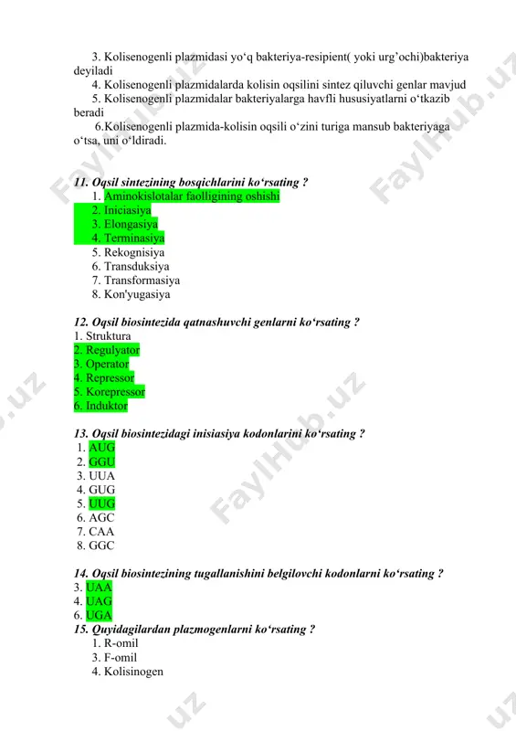 ladi 4. kolisenogenli plazmidalarda kolisin oqsilini sintez qiluvchi genlar mavjud 5. kolisenogenli plazmidalar bakteriyalarga havfli hususiyatlarni o‘tkazib beradi 6. kolisenogenli plazmida-kolisin oqsili o‘zini turiga mansub bakteriyaga o‘tsa, uni o‘ldiradi. 11. oqsil sintezining bosqichlarini ko‘rsating ? 1. aminokislotalar faolligining oshishi 2. iniciasiya 3. elongasiya 4. terminasiya 5. rekognisiya 6. transduksiya 7. transformasiya 8. kon'yugasiya 12. oqsil biosintezida qatnashuvchi genlarni ko‘rsating ? 1. struktura 2. regulyator 3. operator 4. repressor 5. korepressor 6. induktor 13. oqsil biosintezidagi inisiasiya kodonlarini ko‘rsating ? 1. aug 2. ggu 3. uua 4. gug 5. uug 6. agc 7. caa 8. ggc 14. oqsil biosintezining tugallanishini belgilovchi kodonlarni ko‘rsating ? 3. uaa 4. uag 6. uga 15. quyidagilardan plazmogenlarni ko‘rsating ? 1. r-omil 3. f-omil 4. kolisinogen 17. bakteriya hujayrasida uchraydigan plazmidalar xilini belgilang ? 1. f-jinsiy omil ushlovchi 2. r - omili 3. kolhisinli 18. bakteriyalar irsiyatini o‘zgartiradigan faktorlarni ko‘rsating ? 1. transformasiya 4. transduksiya 6. …